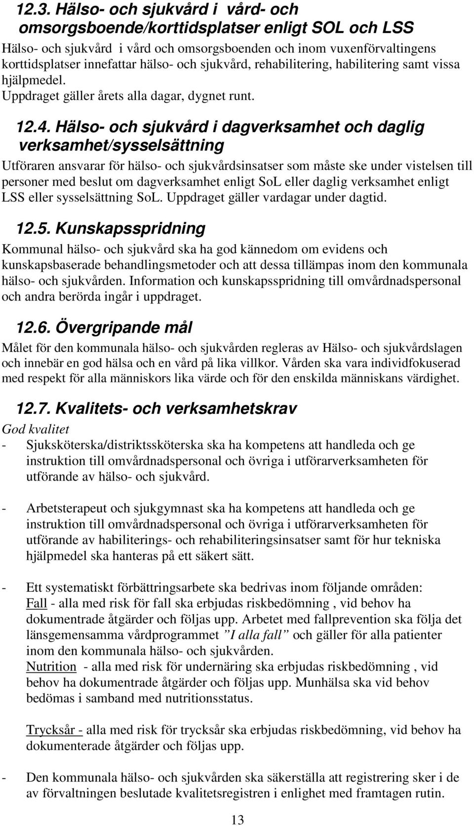 Hälso- och sjukvård i dagverksamhet och daglig verksamhet/sysselsättning Utföraren ansvarar för hälso- och sjukvårdsinsatser som måste ske under vistelsen till personer med beslut om dagverksamhet