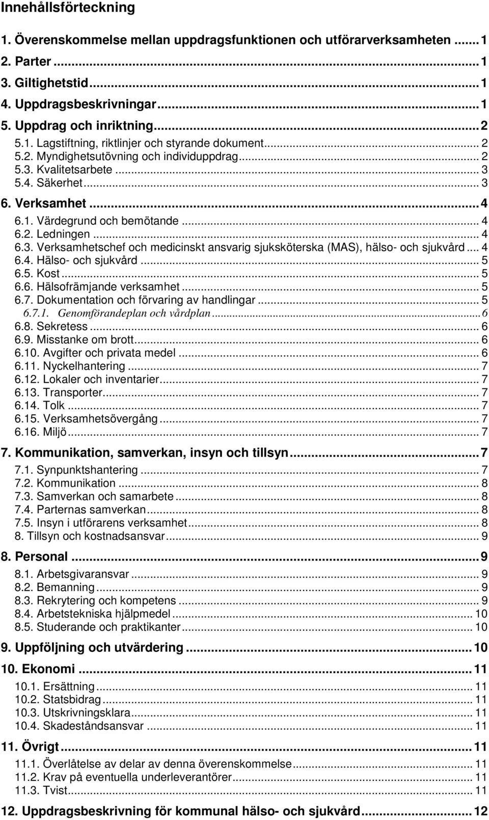 .. 4 6.4. Hälso- och sjukvård... 5 6.5. Kost... 5 6.6. Hälsofrämjande verksamhet... 5 6.7. Dokumentation och förvaring av handlingar... 5 6.7.1. Genomförandeplan och vårdplan... 6 6.8. Sekretess... 6 6.9.