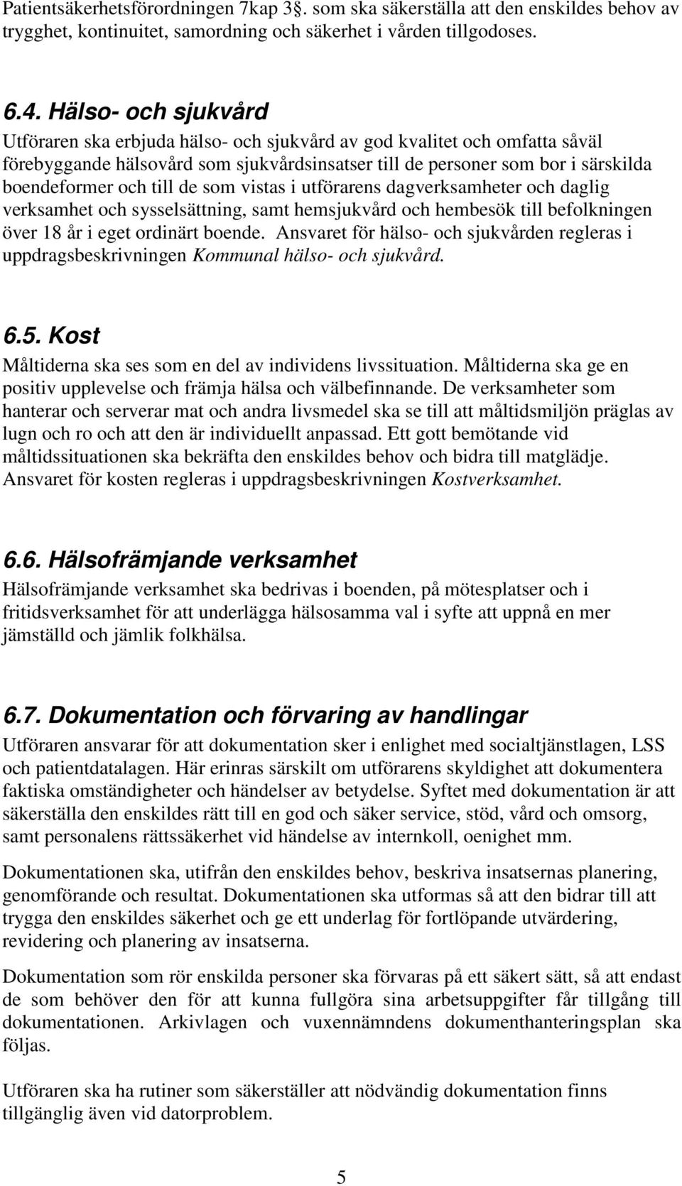 de som vistas i utförarens dagverksamheter och daglig verksamhet och sysselsättning, samt hemsjukvård och hembesök till befolkningen över 18 år i eget ordinärt boende.