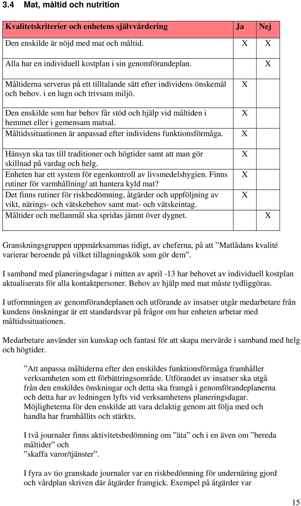 Den enskilde som har behov får stöd och hjälp vid måltiden i hemmet eller i gemensam matsal. Måltidssituationen är anpassad efter individens funktionsförmåga.