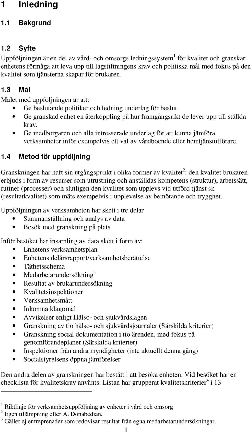 tjänsterna skapar för brukaren. 1.3 Mål Målet med uppföljningen är att: Ge beslutande politiker och ledning underlag för beslut.