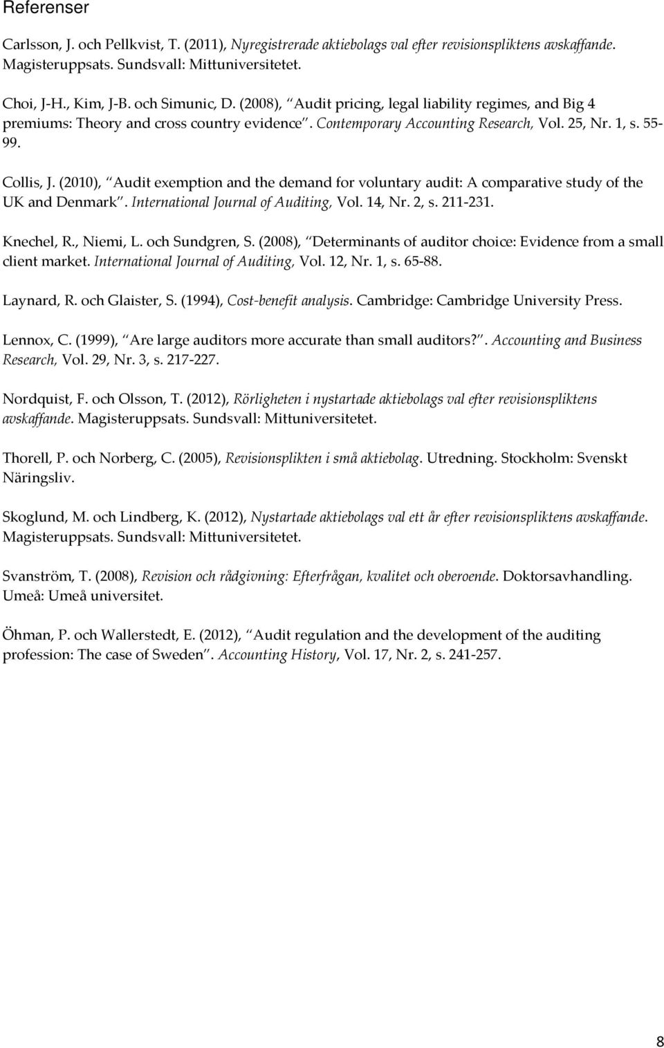 (2010), Audit exemption and the demand for voluntary audit: A comparative study of the UK and Denmark. International Journal of Auditing, Vol. 14, Nr. 2, s. 211-231. Knechel, R., Niemi, L.