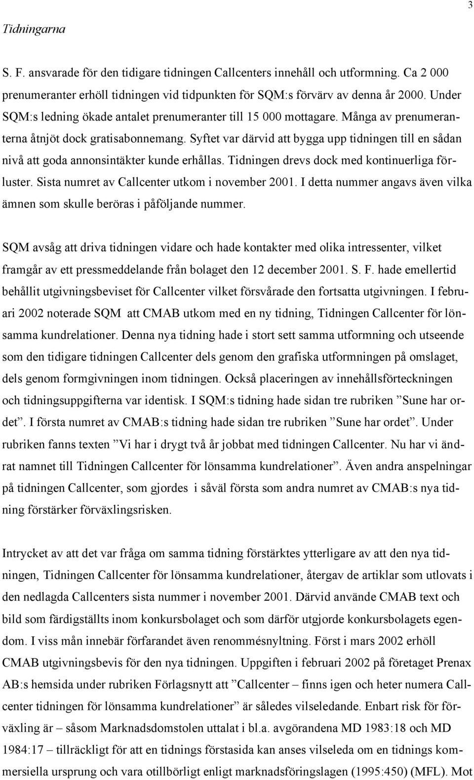 Syftet var därvid att bygga upp tidningen till en sådan nivå att goda annonsintäkter kunde erhållas. Tidningen drevs dock med kontinuerliga förluster. Sista numret av Callcenter utkom i november 2001.