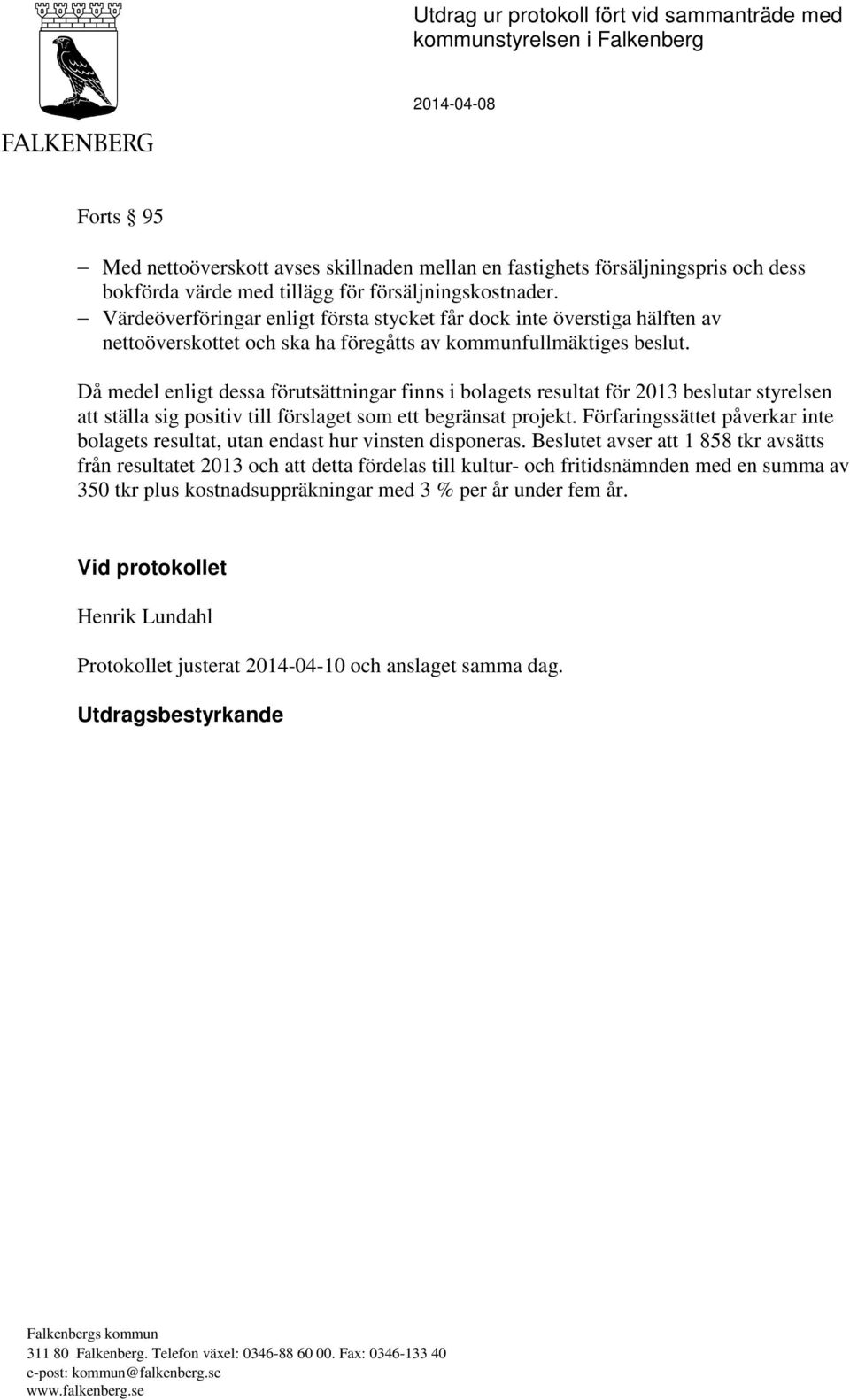 Då medel enligt dessa förutsättningar finns i bolagets resultat för 2013 beslutar styrelsen att ställa sig positiv till förslaget som ett begränsat projekt.