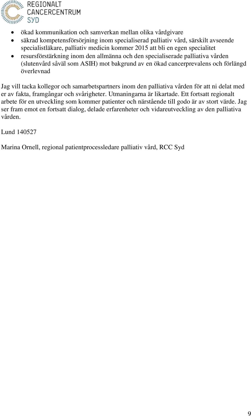 tacka kollegor och samarbetspartners inom den palliativa vården för att ni delat med er av fakta, framgångar och svårigheter. Utmaningarna är likartade.