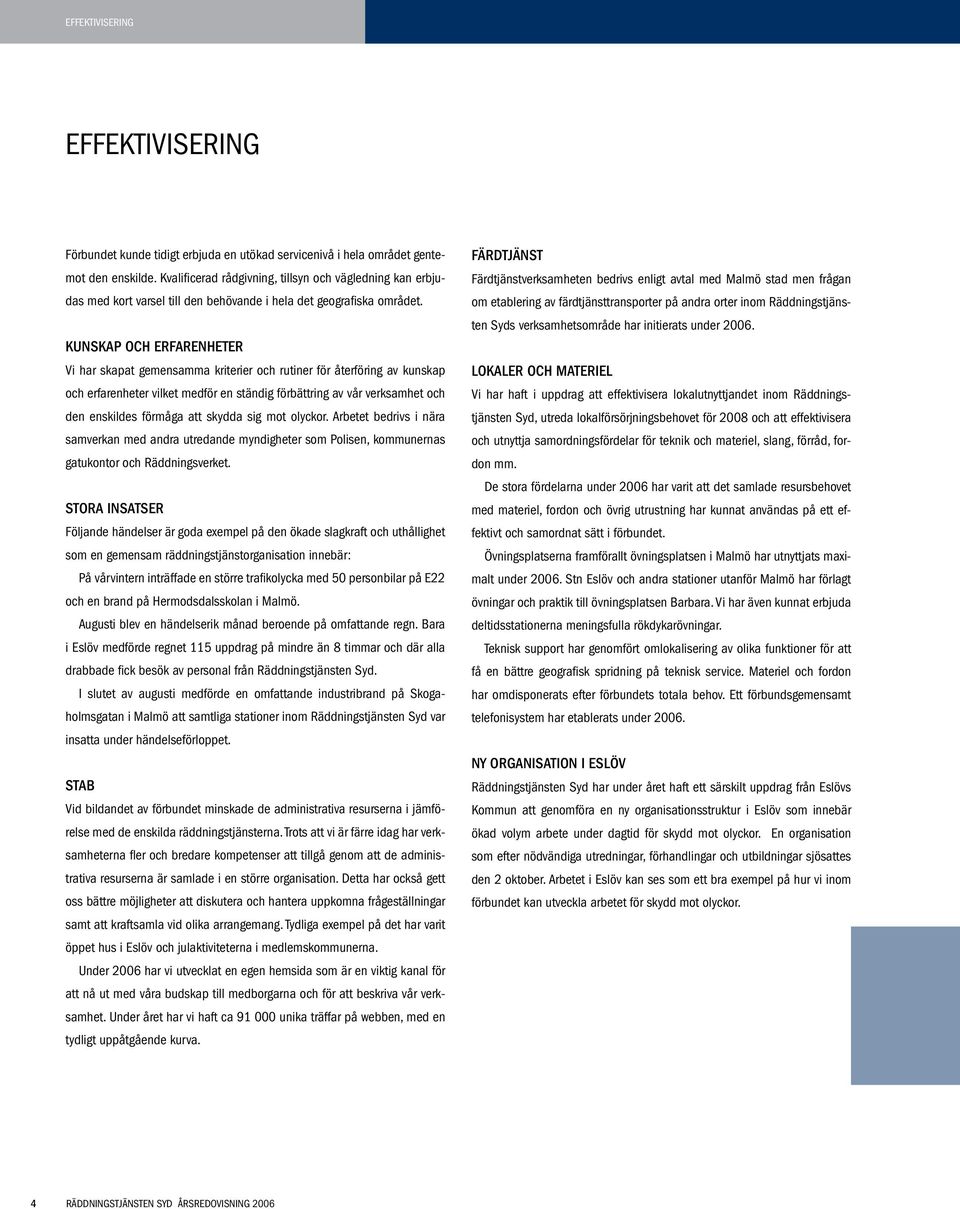 Kunskap och erfarenheter Vi har skapat gemensamma kriterier och rutiner för återföring av kunskap och erfarenheter vilket medför en ständig förbättring av vår verksamhet och den enskildes förmåga att