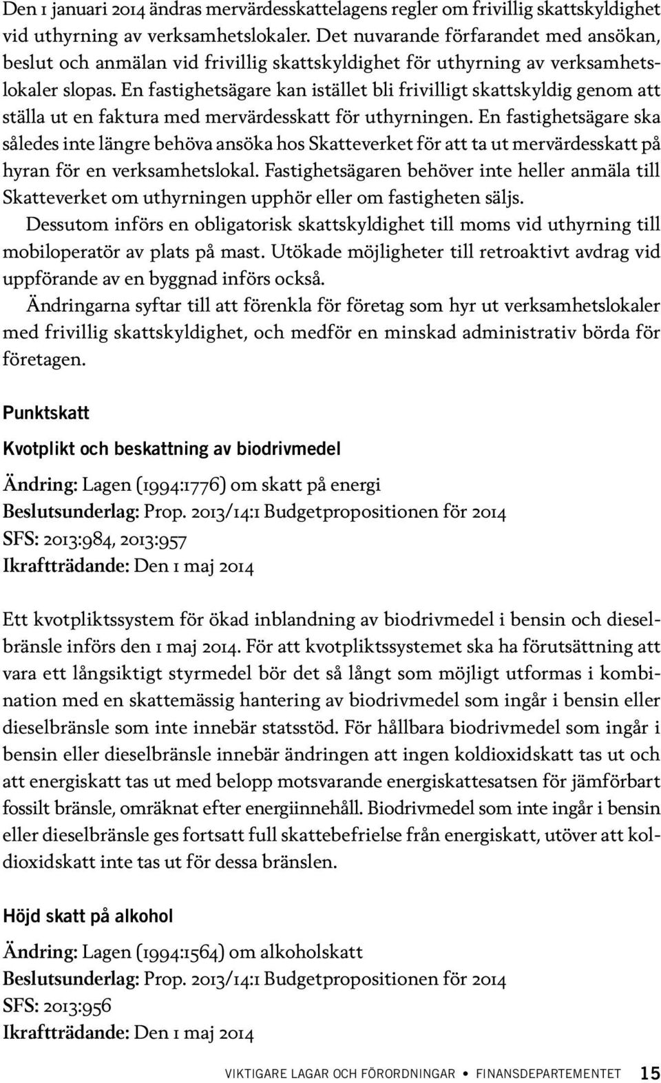 En fastighetsägare kan istället bli frivilligt skattskyldig genom att ställa ut en faktura med mervärdesskatt för uthyrningen.