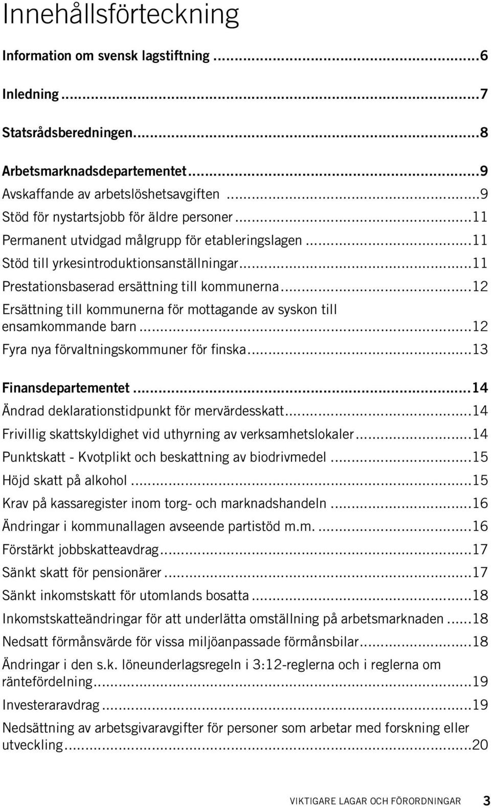 ..12 Ersättning till kommunerna för mottagande av syskon till ensamkommande barn...12 Fyra nya förvaltningskommuner för finska...13 Finansdepartementet.