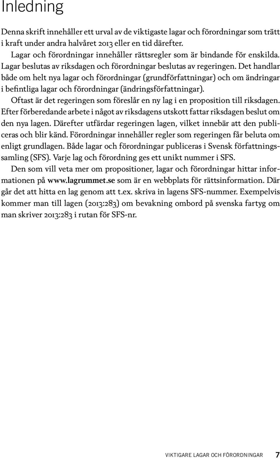 Det handlar både om helt nya lagar och förordningar (grundförfattningar) och om ändringar i befintliga lagar och förordningar (ändringsförfattningar).