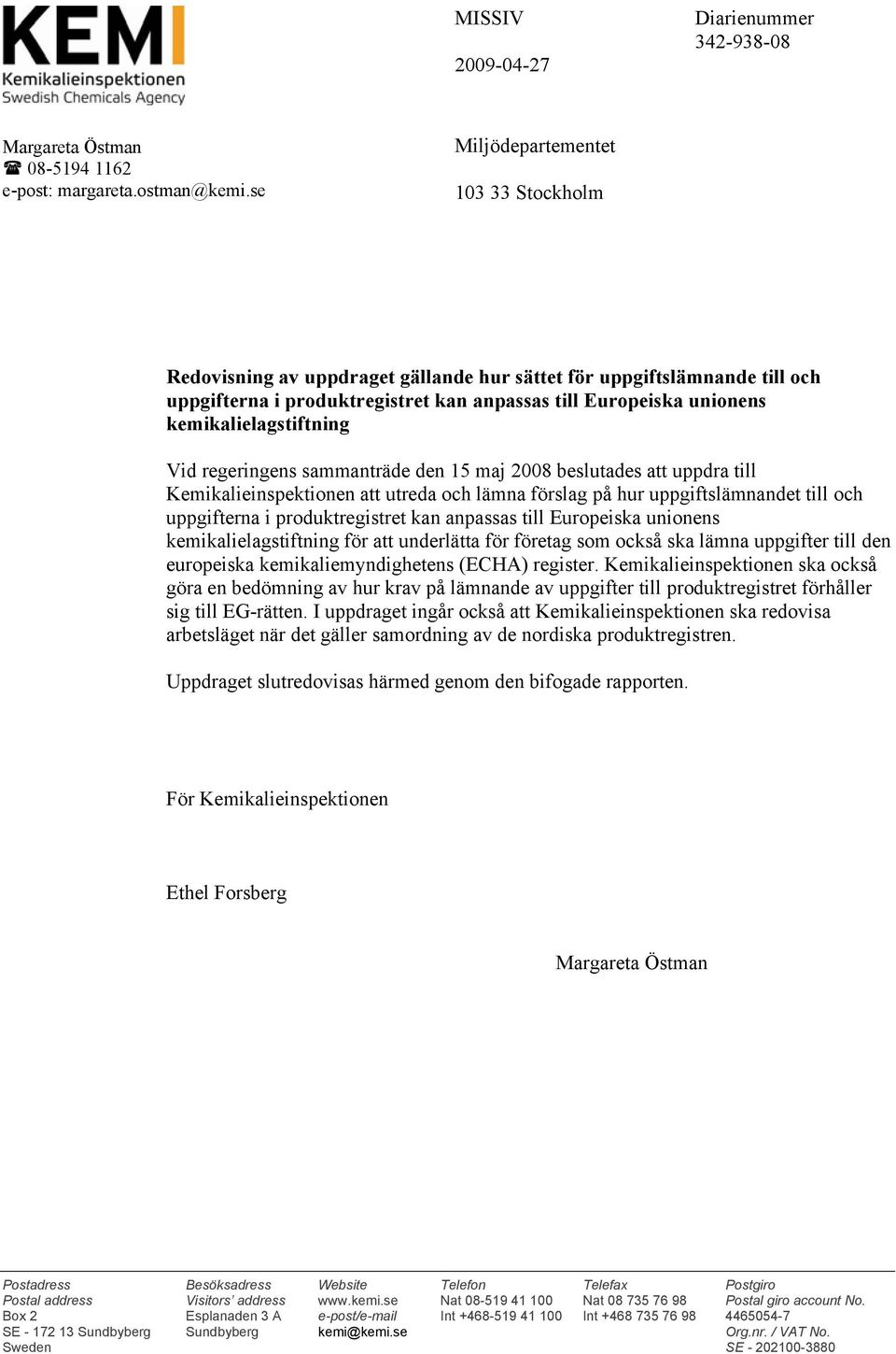 kemikalielagstiftning Vid regeringens sammanträde den 15 maj 2008 beslutades att uppdra till Kemikalieinspektionen att utreda och lämna förslag på hur uppgiftslämnandet till och uppgifterna i