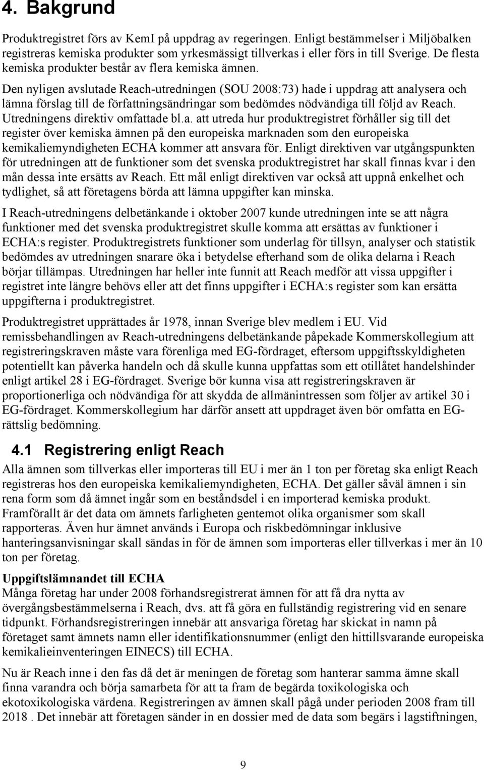 Den nyligen avslutade Reach-utredningen (SOU 2008:73) hade i uppdrag att analysera och lämna förslag till de författningsändringar som bedömdes nödvändiga till följd av Reach.