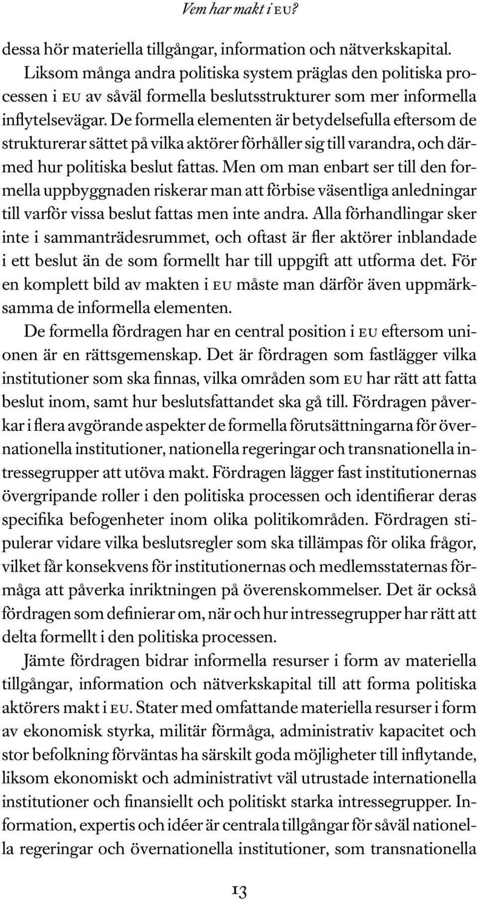 De formella elementen är betydelsefulla eftersom de strukturerar sättet på vilka aktörer förhåller sig till varandra, och därmed hur politiska beslut fattas.