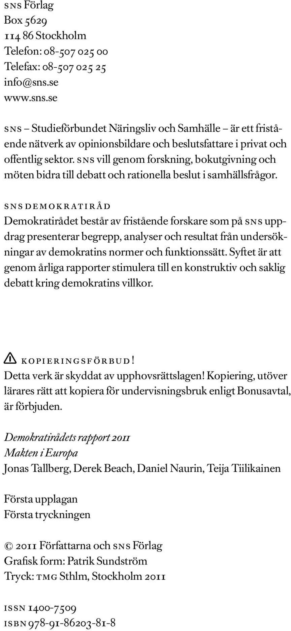 sns de mok r at ir å d Demokratirådet består av fristående forskare som på sns uppdrag presenterar begrepp, analyser och resultat från undersökningar av demokratins normer och funktionssätt.