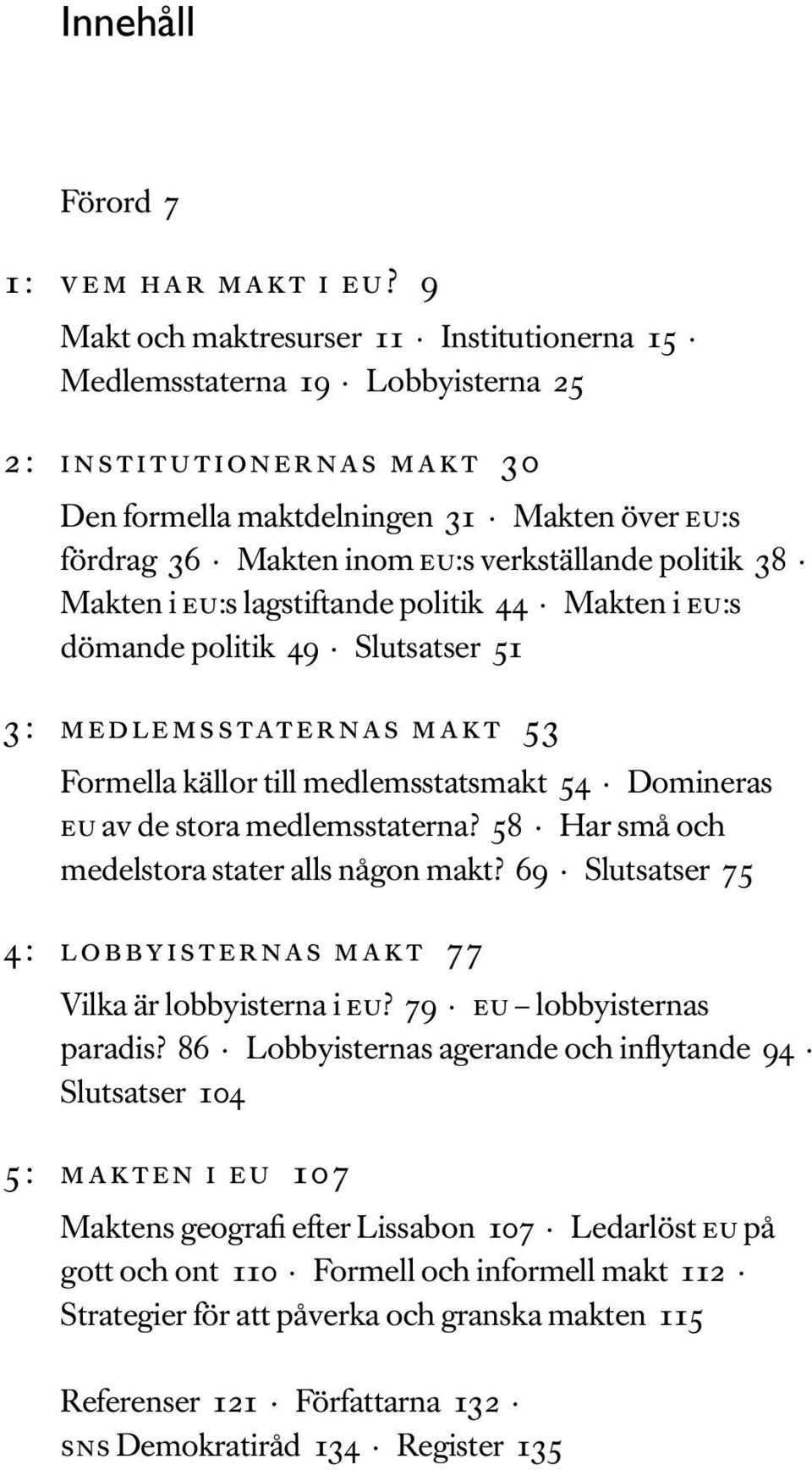 politik 38 Makten i eu:s lagstiftande politik 44 Makten i eu:s dömande politik 49 Slutsatser 51 3: medlemsstaternas makt 53 Formella källor till medlemsstatsmakt 54 Domineras eu av de stora