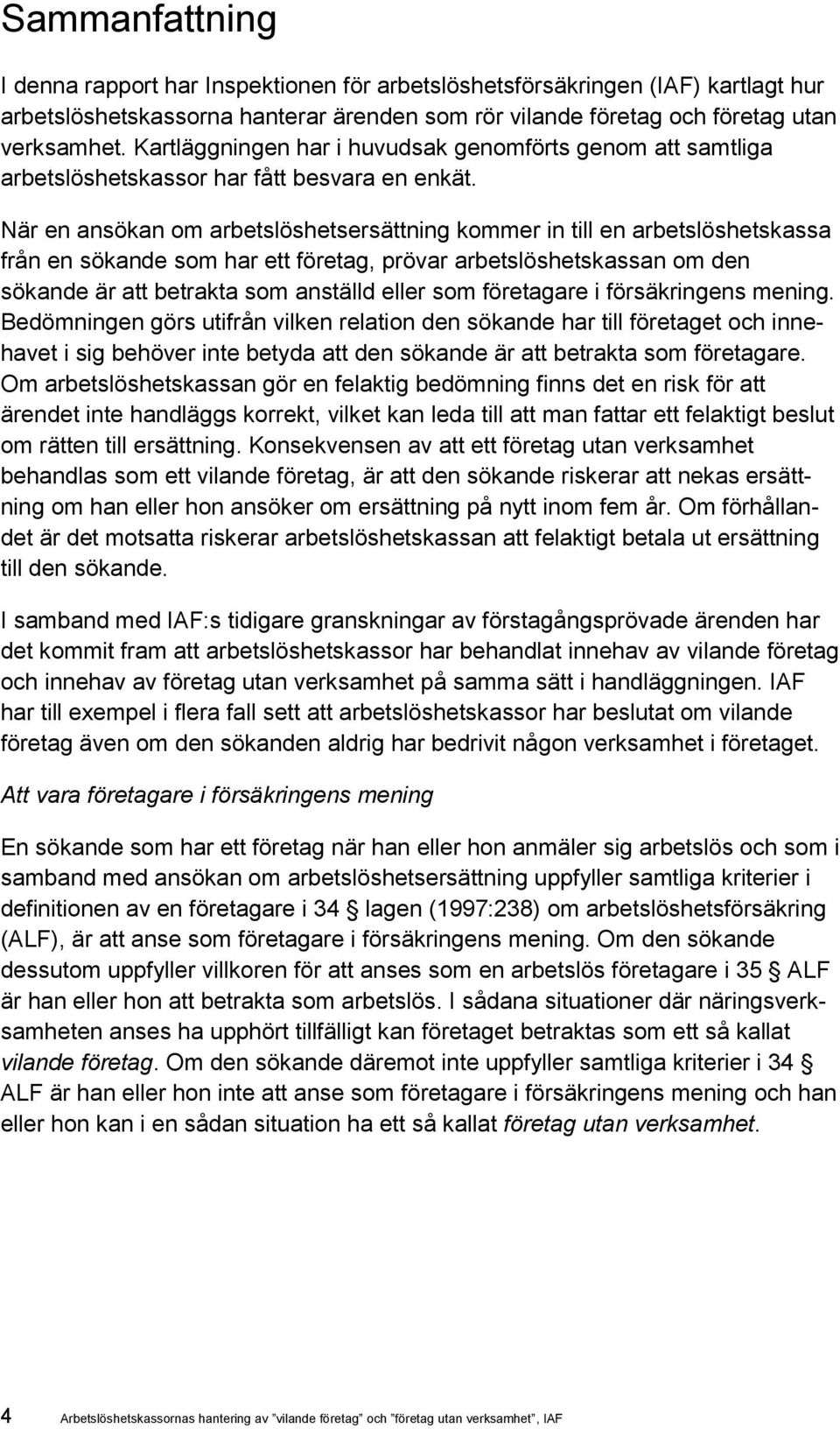 När en ansökan om arbetslöshetsersättning kommer in till en arbetslöshetskassa från en sökande som har ett företag, prövar arbetslöshetskassan om den sökande är att betrakta som anställd eller som