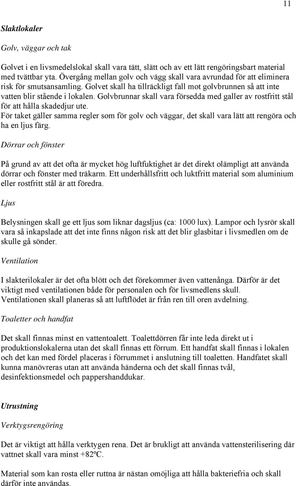 Golvbrunnar skall vara försedda med galler av rostfritt stål för att hålla skadedjur ute. För taket gäller samma regler som för golv och väggar, det skall vara lätt att rengöra och ha en ljus färg.