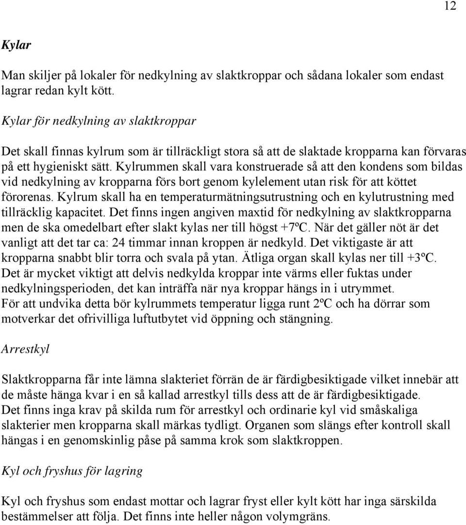 Kylrummen skall vara konstruerade så att den kondens som bildas vid nedkylning av kropparna förs bort genom kylelement utan risk för att köttet förorenas.