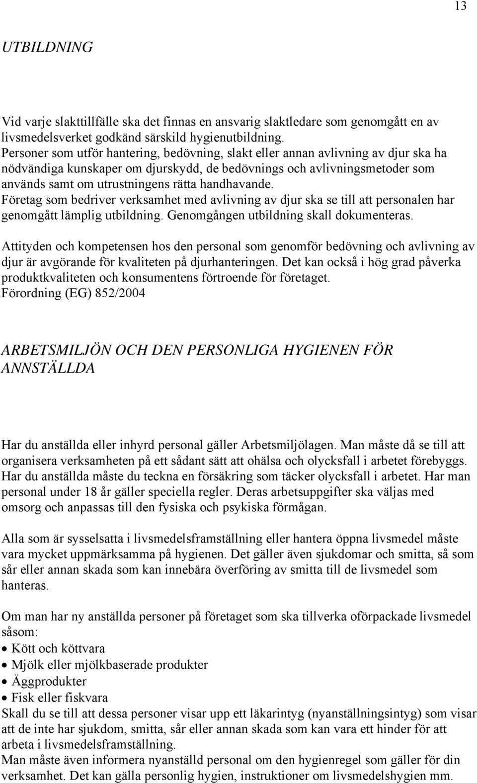 handhavande. Företag som bedriver verksamhet med avlivning av djur ska se till att personalen har genomgått lämplig utbildning. Genomgången utbildning skall dokumenteras.