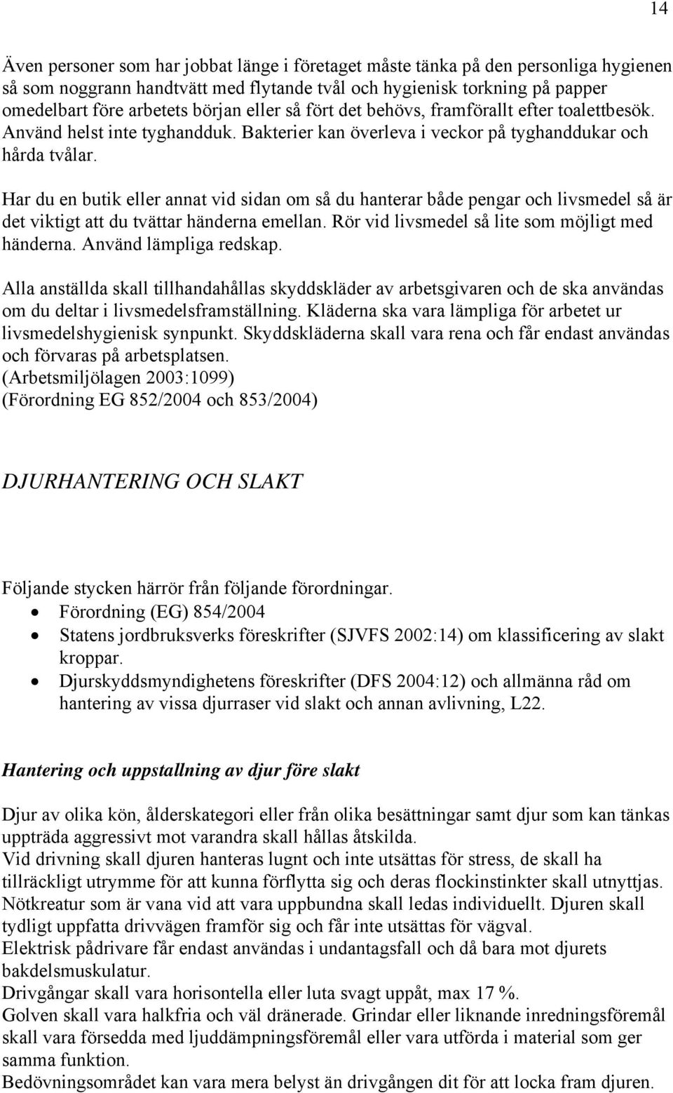 Har du en butik eller annat vid sidan om så du hanterar både pengar och livsmedel så är det viktigt att du tvättar händerna emellan. Rör vid livsmedel så lite som möjligt med händerna.