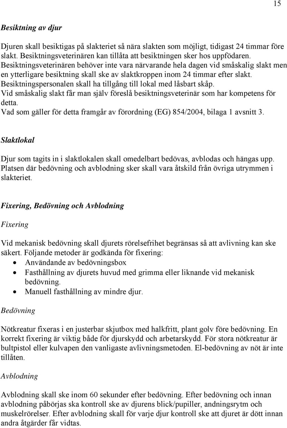 Besiktningspersonalen skall ha tillgång till lokal med låsbart skåp. Vid småskalig slakt får man själv föreslå besiktningsveterinär som har kompetens för detta.