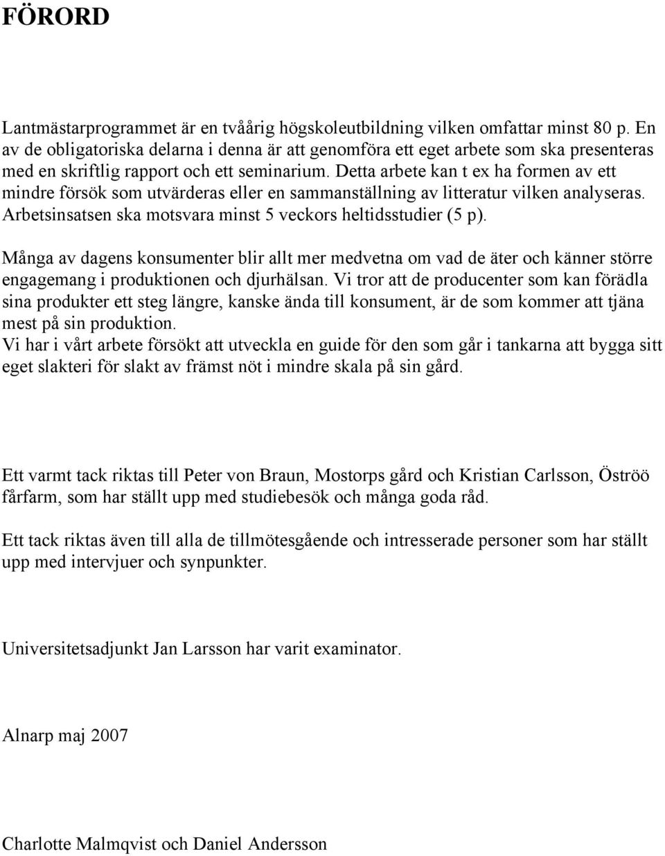 Detta arbete kan t ex ha formen av ett mindre försök som utvärderas eller en sammanställning av litteratur vilken analyseras. Arbetsinsatsen ska motsvara minst 5 veckors heltidsstudier (5 p).