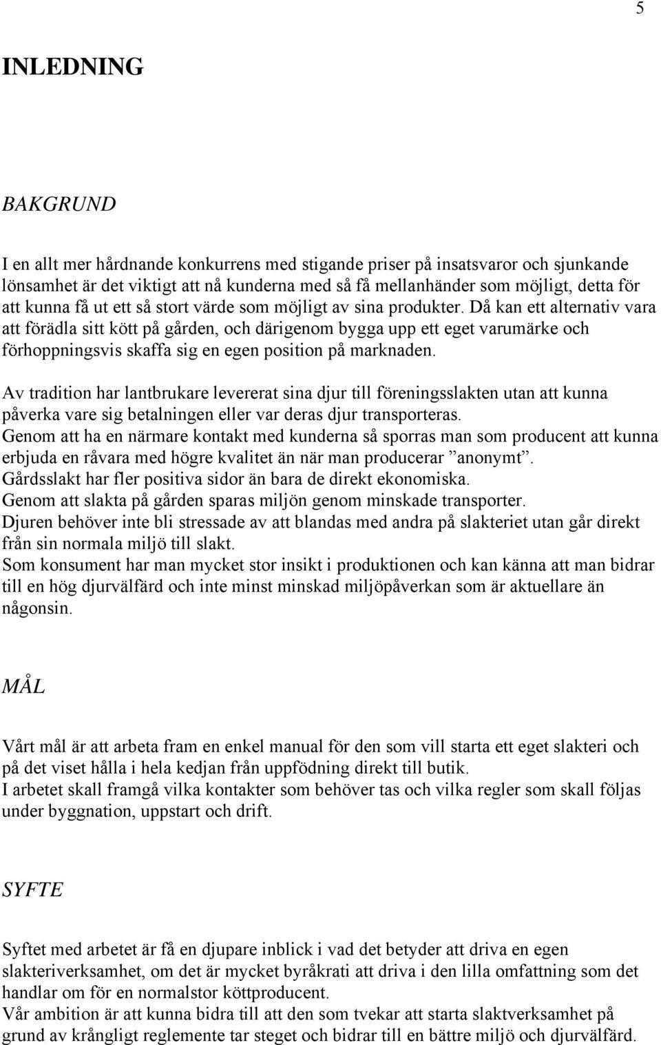 Då kan ett alternativ vara att förädla sitt kött på gården, och därigenom bygga upp ett eget varumärke och förhoppningsvis skaffa sig en egen position på marknaden.