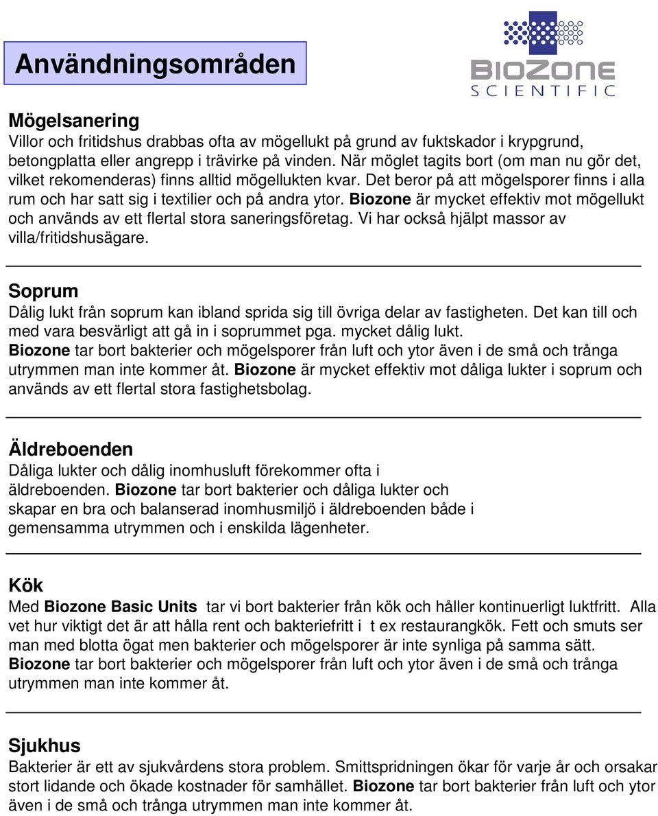 Biozone är mycket effektiv mot mögellukt och används av ett flertal stora saneringsföretag. Vi har också hjälpt massor av villa/fritidshusägare.