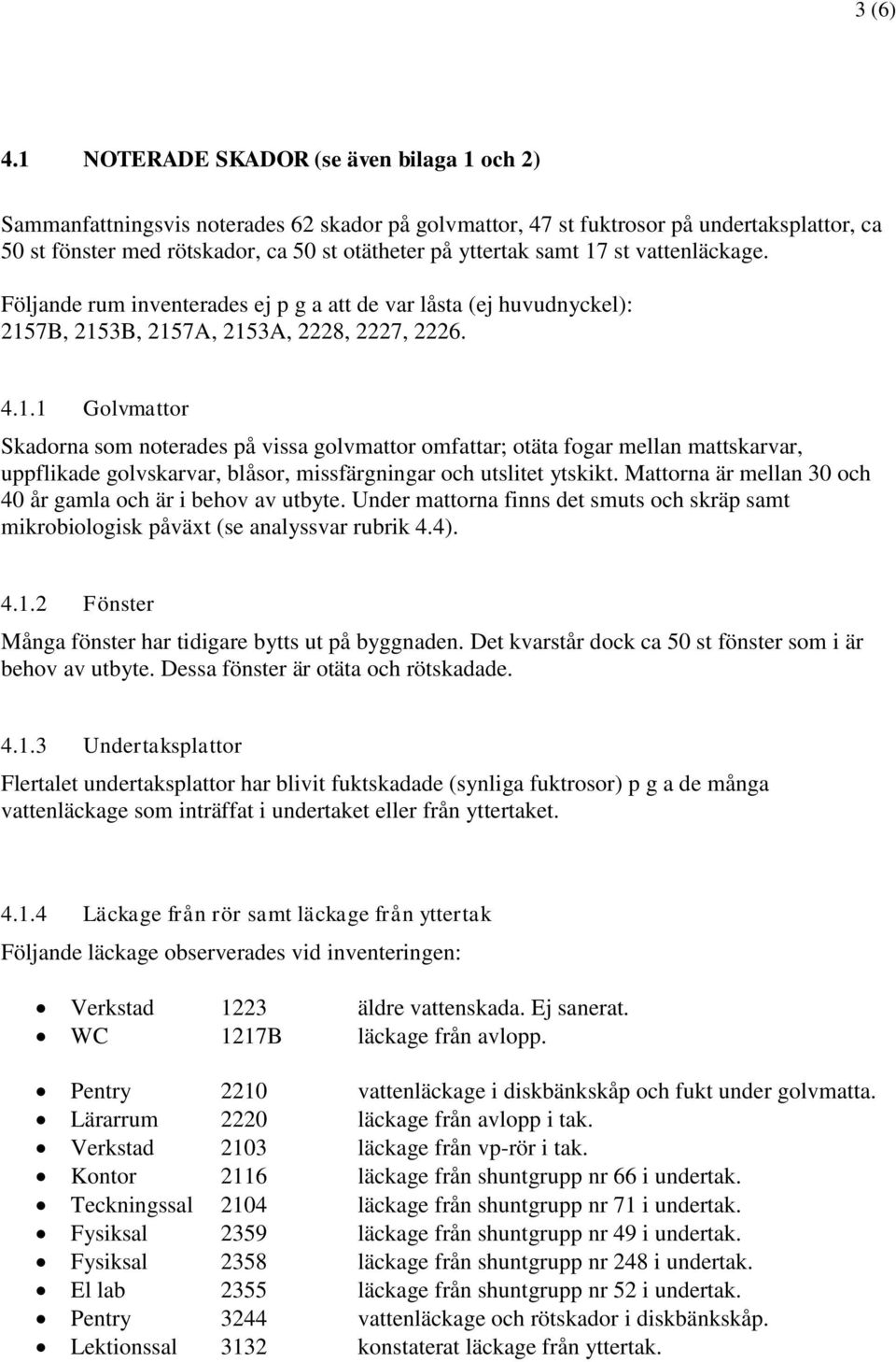 samt 17 st vattenläckage. Följande rum inventerades ej p g a att de var låsta (ej huvudnyckel): 2157B, 2153B, 2157A, 2153A, 2228, 2227, 2226. 4.1.1 Golvmattor Skadorna som noterades på vissa golvmattor omfattar; otäta fogar mellan mattskarvar, uppflikade golvskarvar, blåsor, missfärgningar och utslitet ytskikt.