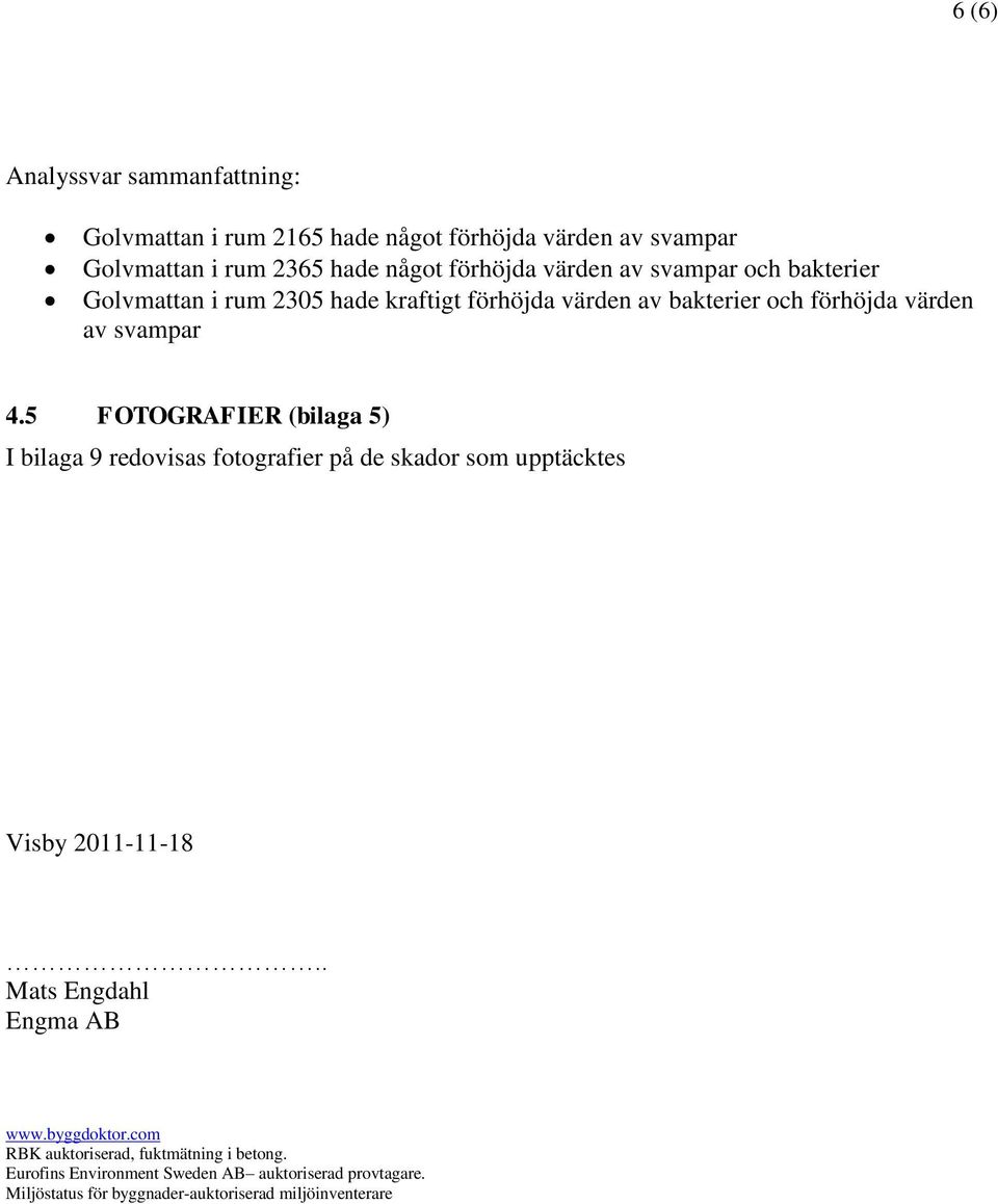 5 FOTOGRAFIER (bilaga 5) I bilaga 9 redovisas fotografier på de skador som upptäcktes Visby 2011-11-18.. Mats Engdahl Engma AB www.