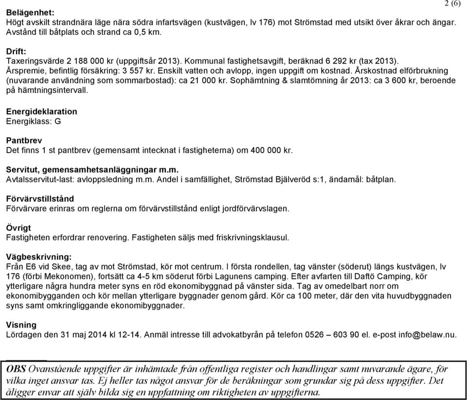 Enskilt vatten och avlopp, ingen uppgift om kostnad. Årskostnad elförbrukning (nuvarande användning som sommarbostad): ca 21 000 kr.