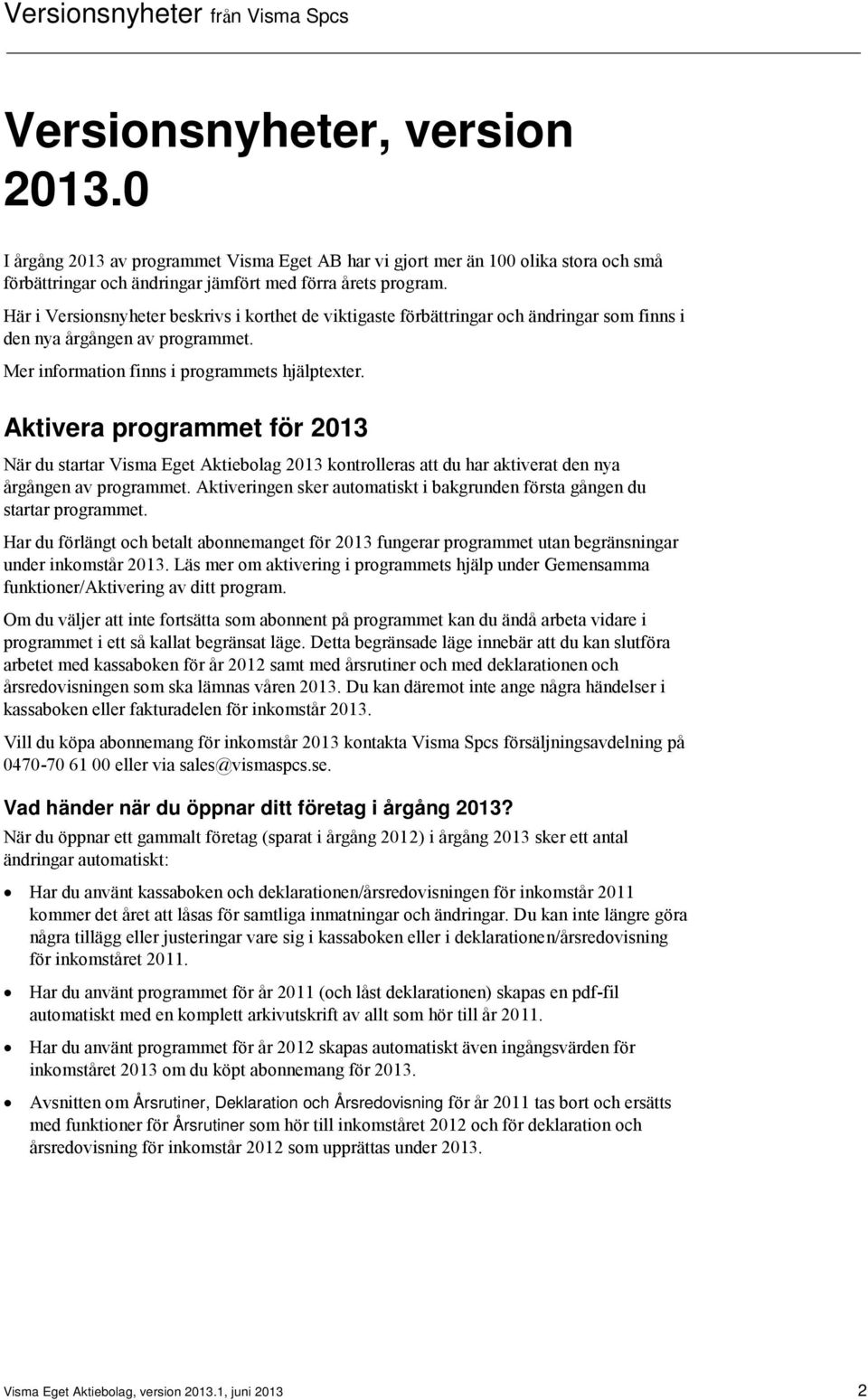 Aktivera programmet för 2013 När du startar Visma Eget Aktiebolag 2013 kontrolleras att du har aktiverat den nya årgången av programmet.