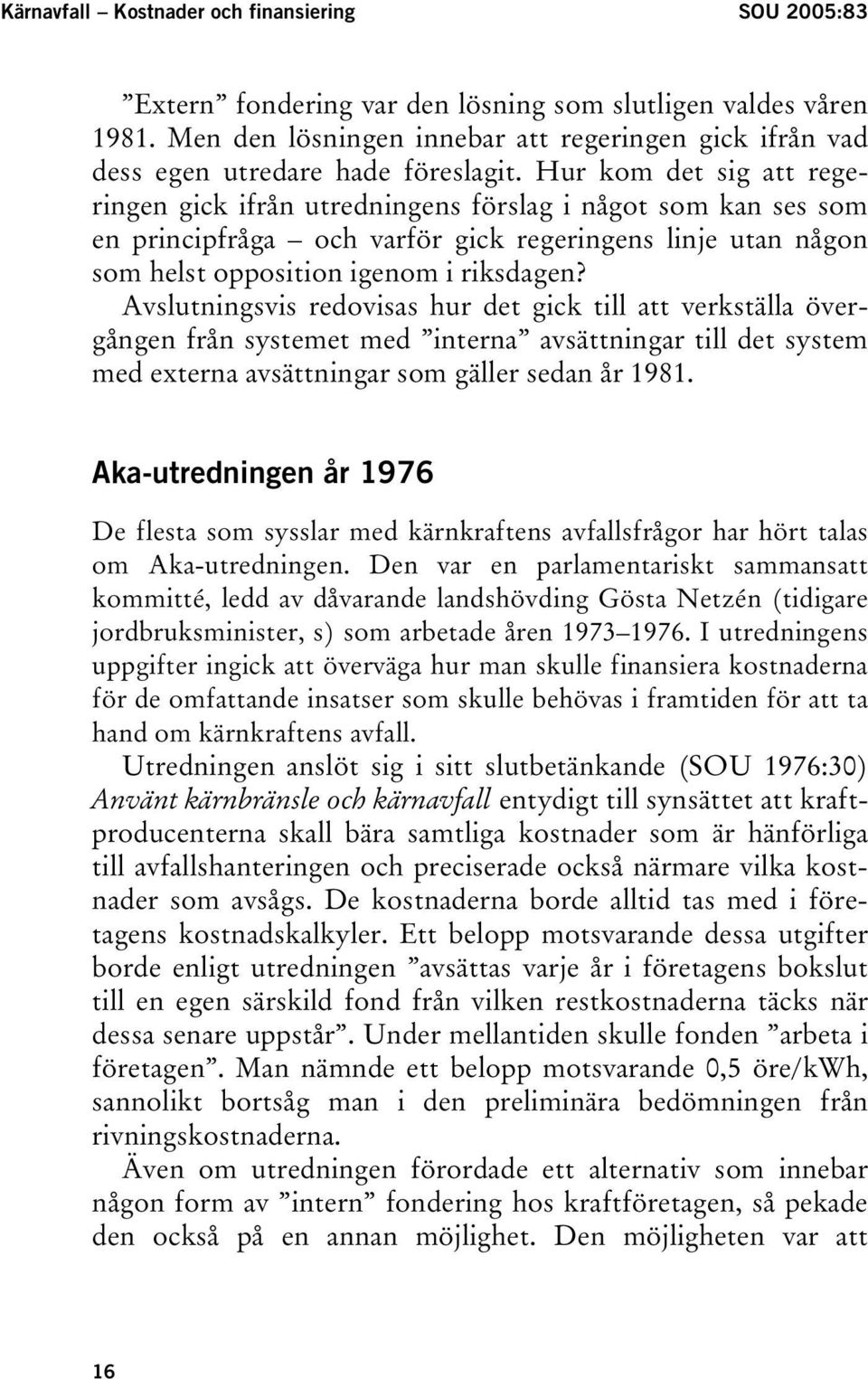 Hur kom det sig att regeringen gick ifrån utredningens förslag i något som kan ses som en principfråga och varför gick regeringens linje utan någon som helst opposition igenom i riksdagen?