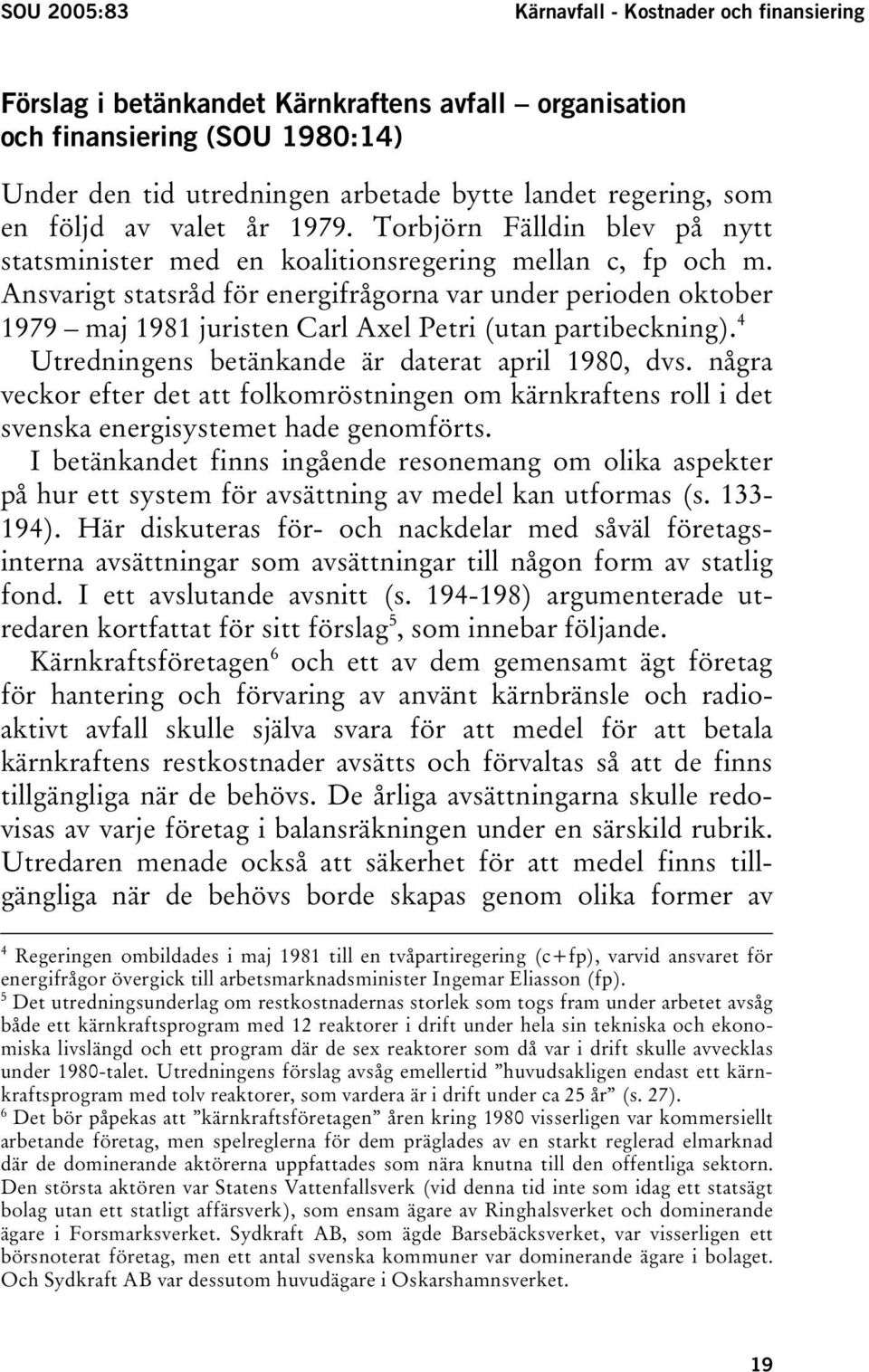 Ansvarigt statsråd för energifrågorna var under perioden oktober 1979 maj 1981 juristen Carl Axel Petri (utan partibeckning). 4 Utredningens betänkande är daterat april 1980, dvs.