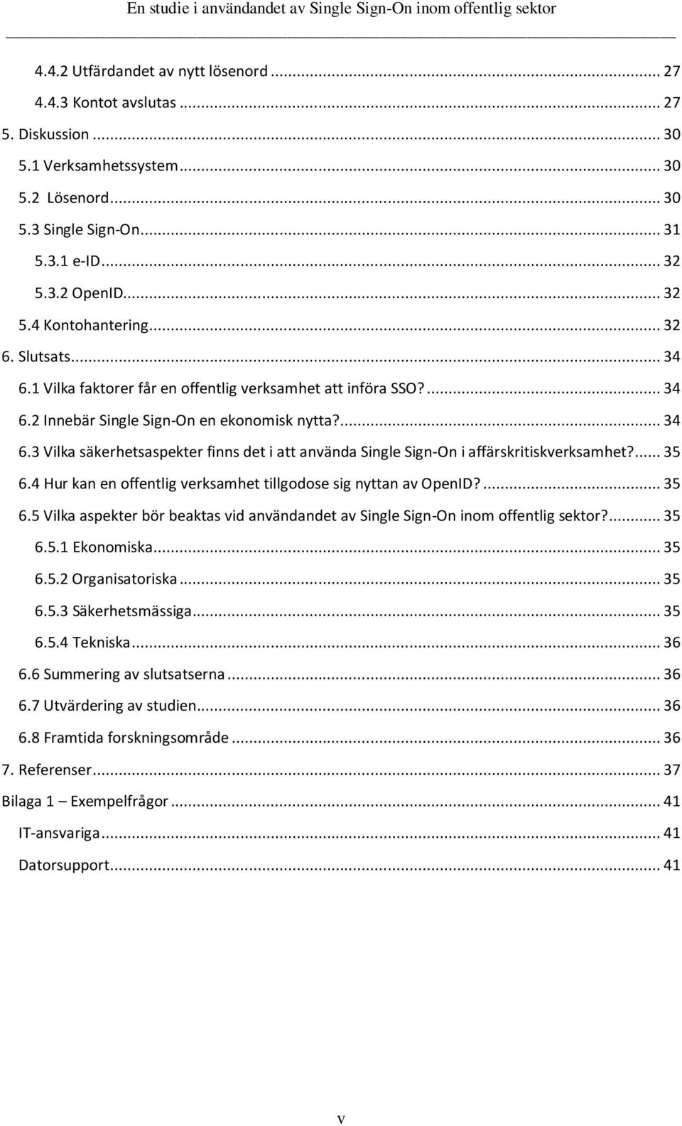 ... 35 6.4 Hur kan en offentlig verksamhet tillgodose sig nyttan av OpenID?... 35 6.5 Vilka aspekter bör beaktas vid användandet av Single Sign-On inom offentlig sektor?... 35 6.5.1 Ekonomiska... 35 6.5.2 Organisatoriska.