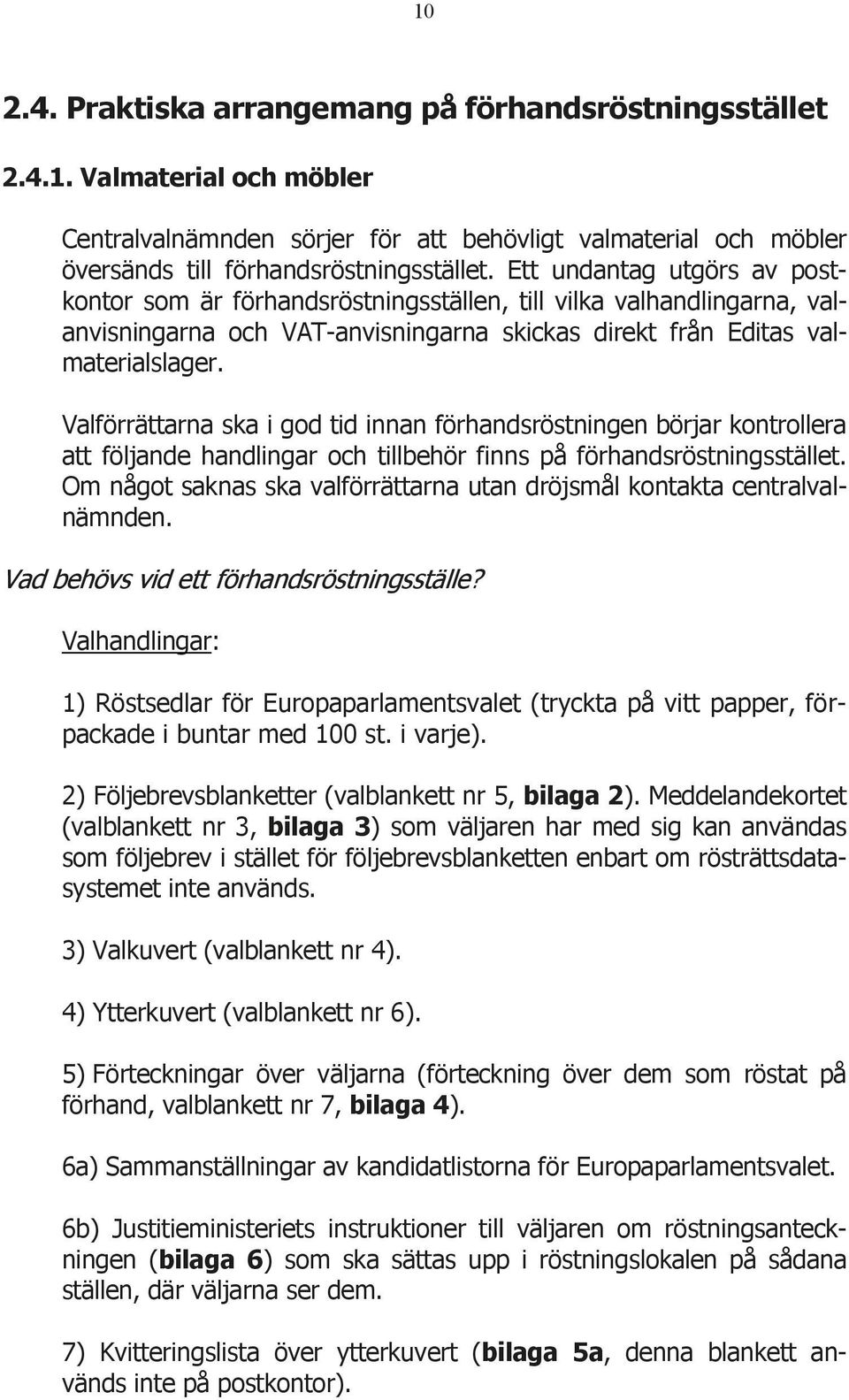 Valförrättarna ska i god tid innan förhandsröstningen börjar kontrollera att följande handlingar och tillbehör finns på förhandsröstningsstället.