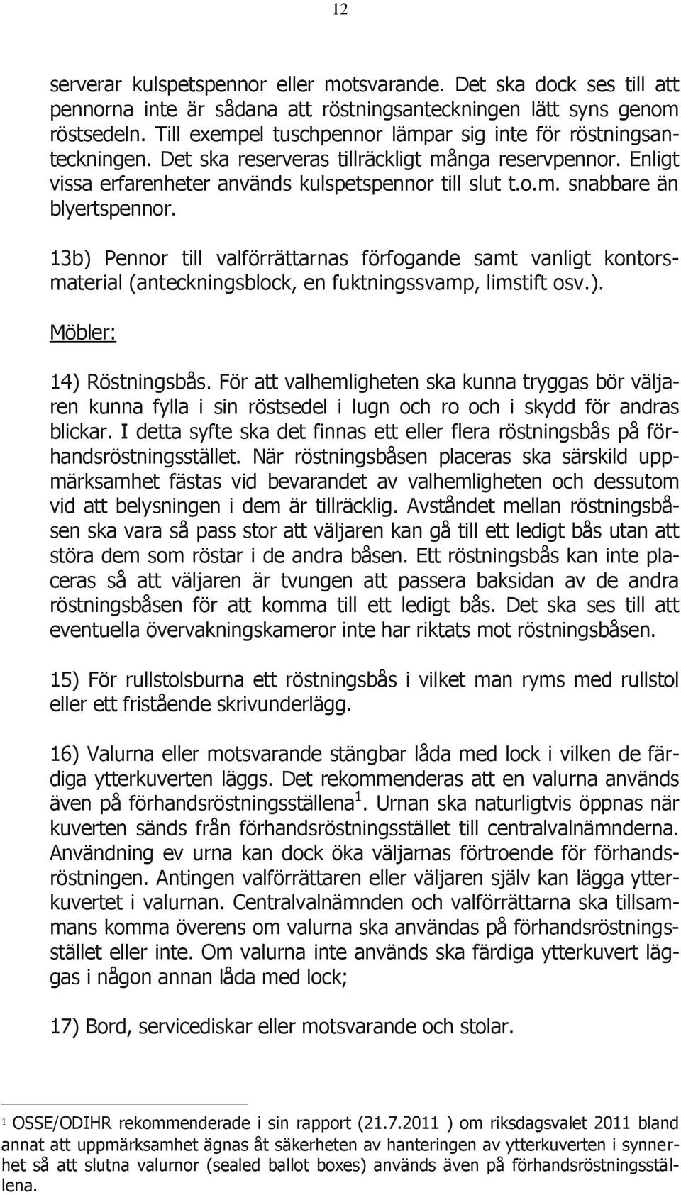 13b) Pennor till valförrättarnas förfogande samt vanligt kontorsmaterial (anteckningsblock, en fuktningssvamp, limstift osv.). Möbler: 14) Röstningsbås.