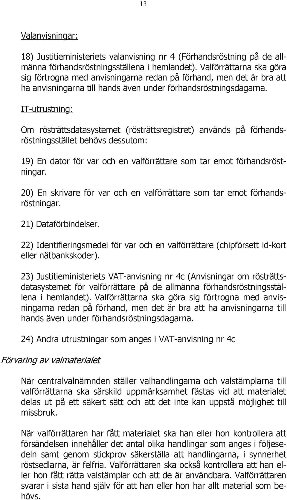 IT-utrustning: Om rösträttsdatasystemet (rösträttsregistret) används på förhandsröstningsstället behövs dessutom: 19) En dator för var och en valförrättare som tar emot förhandsröstningar.