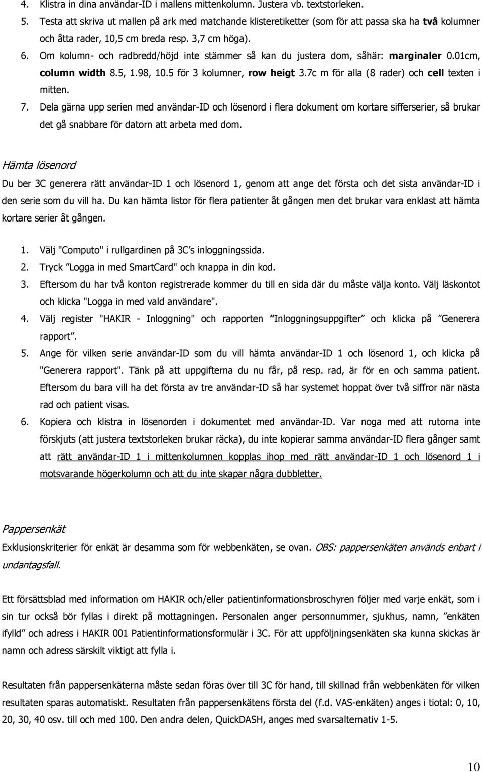 Om kolumn- och radbredd/höjd inte stämmer så kan du justera dom, såhär: marginaler 0.01cm, column width 8.5, 1.98, 10.5 för 3 kolumner, row heigt 3.7c m för alla (8 rader) och cell texten i mitten. 7.