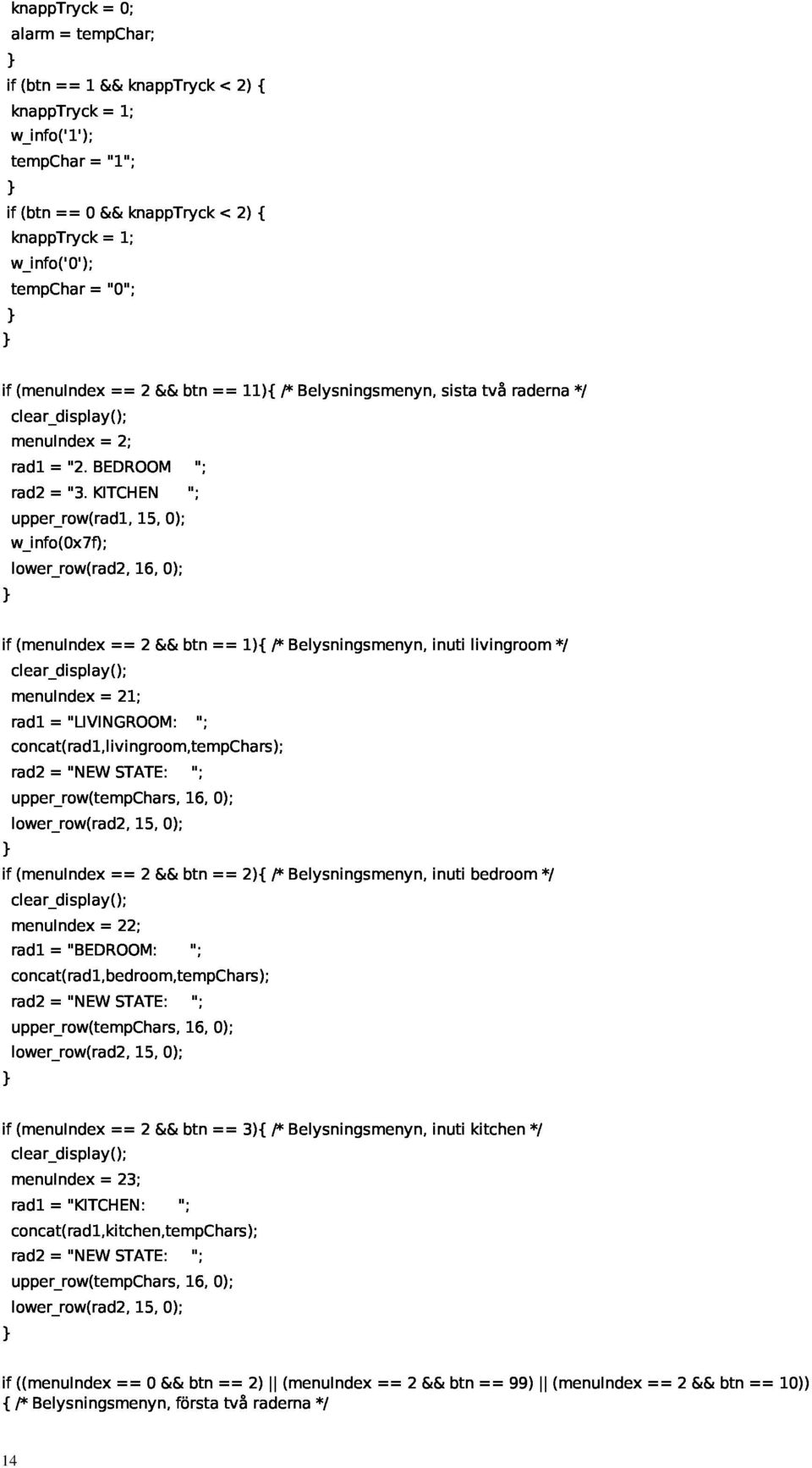 kitchen"; }if(menuindex=2&btn=1){/*belysningsmenyn,inutilivingrom*/ lower_row(rad2,16,0); concat(rad1,livingrom,tempchars); clear_display(); rad2="newstate:"; rad1="livingrom:"; menuindex=21;