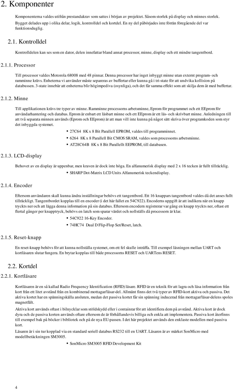 Kontrolldel Kontrolldelen kan ses som en dator, delen innefattar bland annat processor, minne, display och ett mindre tangentbord. 2.1.1. Processor Till processor valdes Motorola 68008 med 48 pinnar.