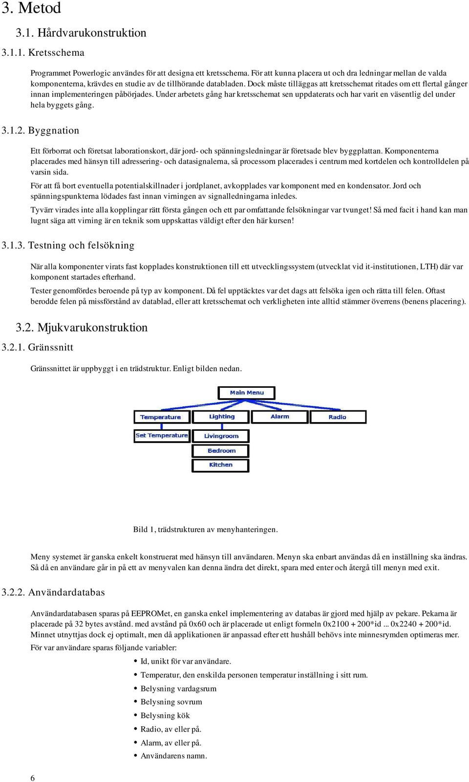 Dock måste tilläggas att kretsschemat ritades om ett flertal gånger innan implementeringen påbörjades.