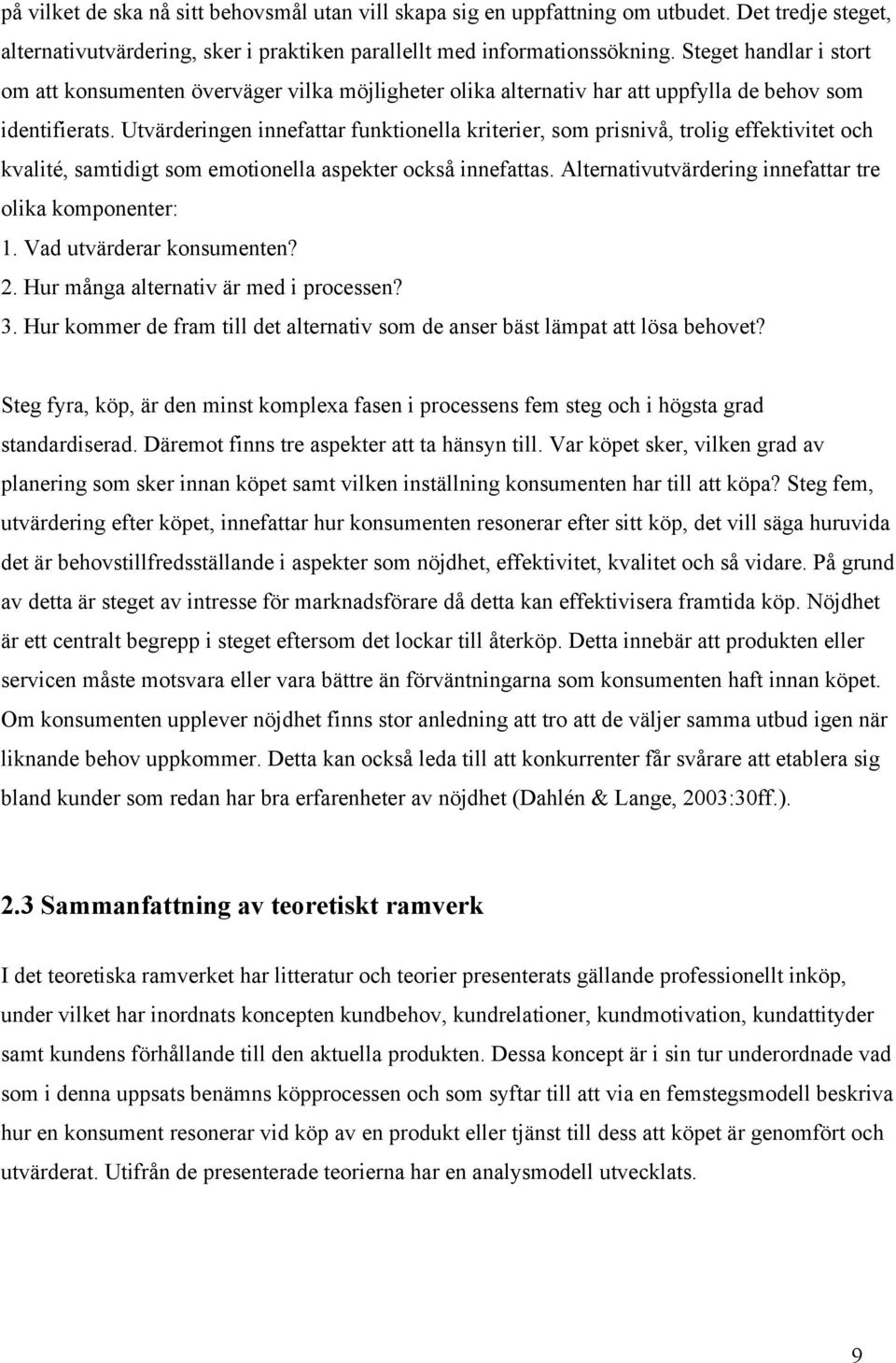 Utvärderingen innefattar funktionella kriterier, som prisnivå, trolig effektivitet och kvalité, samtidigt som emotionella aspekter också innefattas.