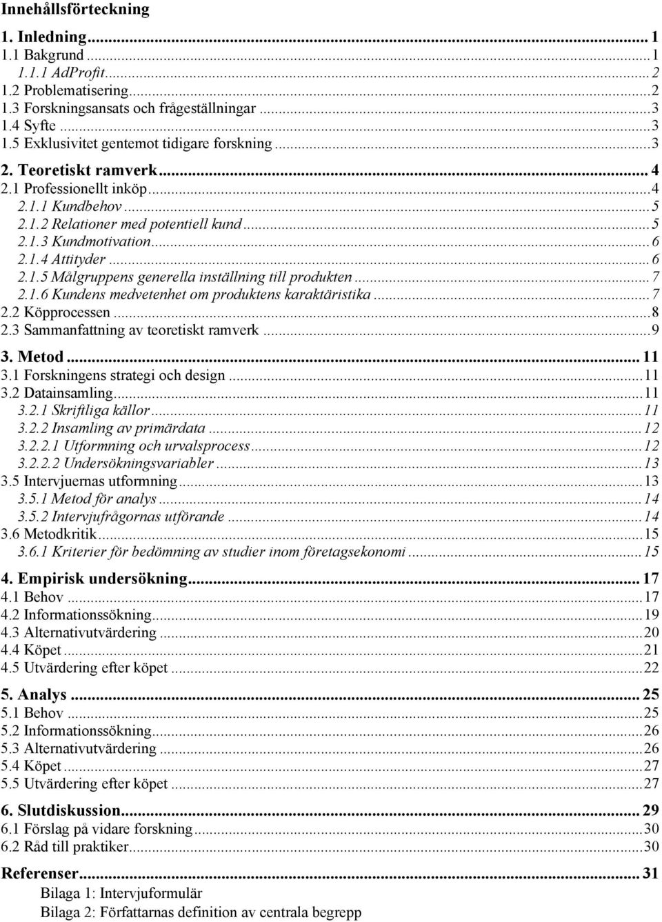 ..7 2.1.6 Kundens medvetenhet om produktens karaktäristika...7 2.2 Köpprocessen...8 2.3 Sammanfattning av teoretiskt ramverk...9 3. Metod... 11 3.1 Forskningens strategi och design...11 3.2 Datainsamling.