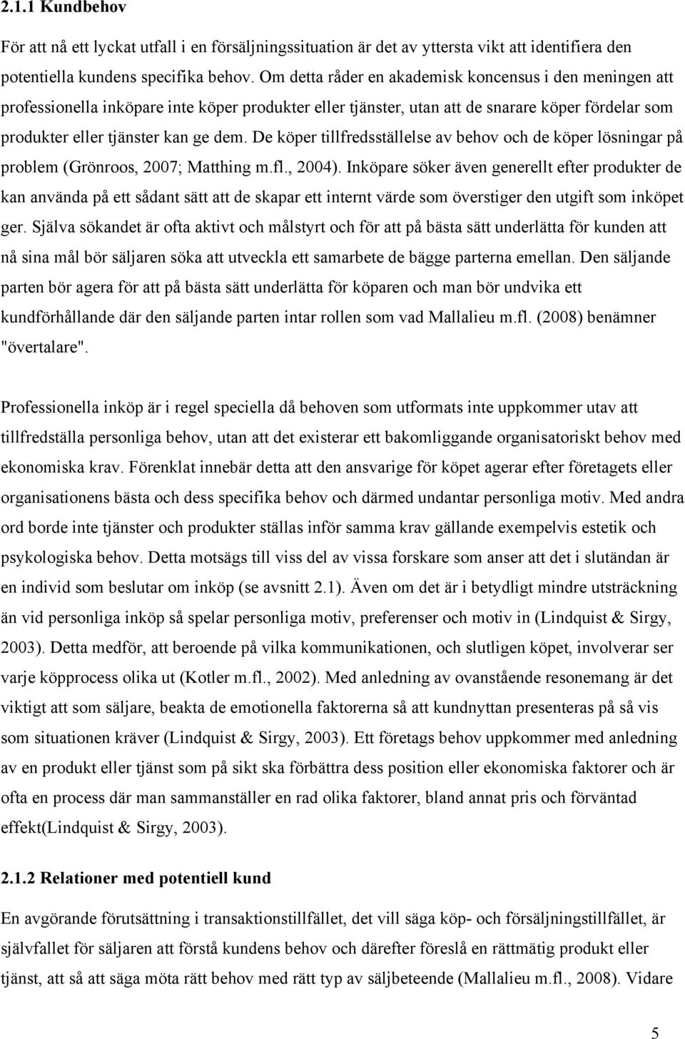 De köper tillfredsställelse av behov och de köper lösningar på problem (Grönroos, 2007; Matthing m.fl., 2004).