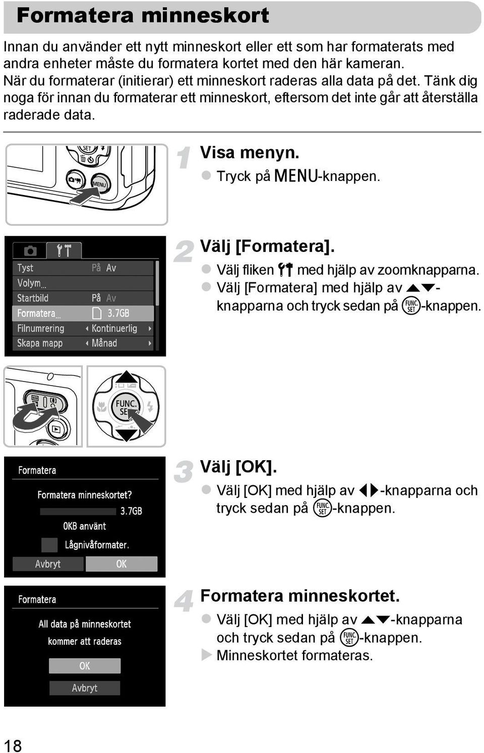 Tänk dig noga för innan du formaterar ett minneskort, eftersom det inte går att återställa raderade data. Visa menyn. Tryck på n-knappen. Välj [Formatera].