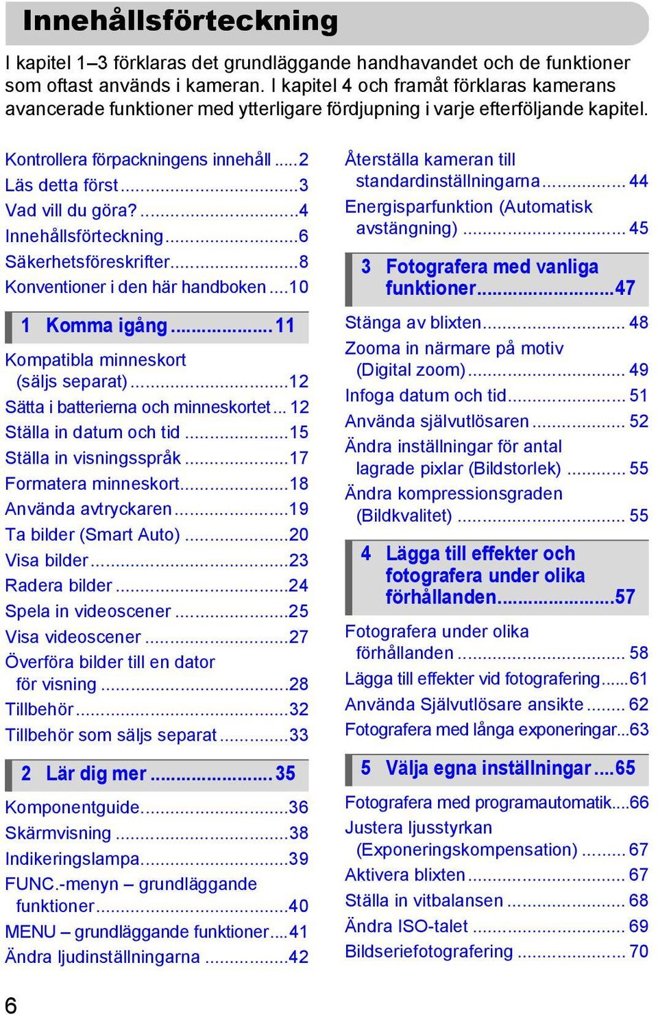 ...4 Innehållsförteckning...6 Säkerhetsföreskrifter...8 Konventioner i den här handboken...10 1 Komma igång... 11 Kompatibla minneskort (säljs separat)...12 Sätta i batterierna och minneskortet.