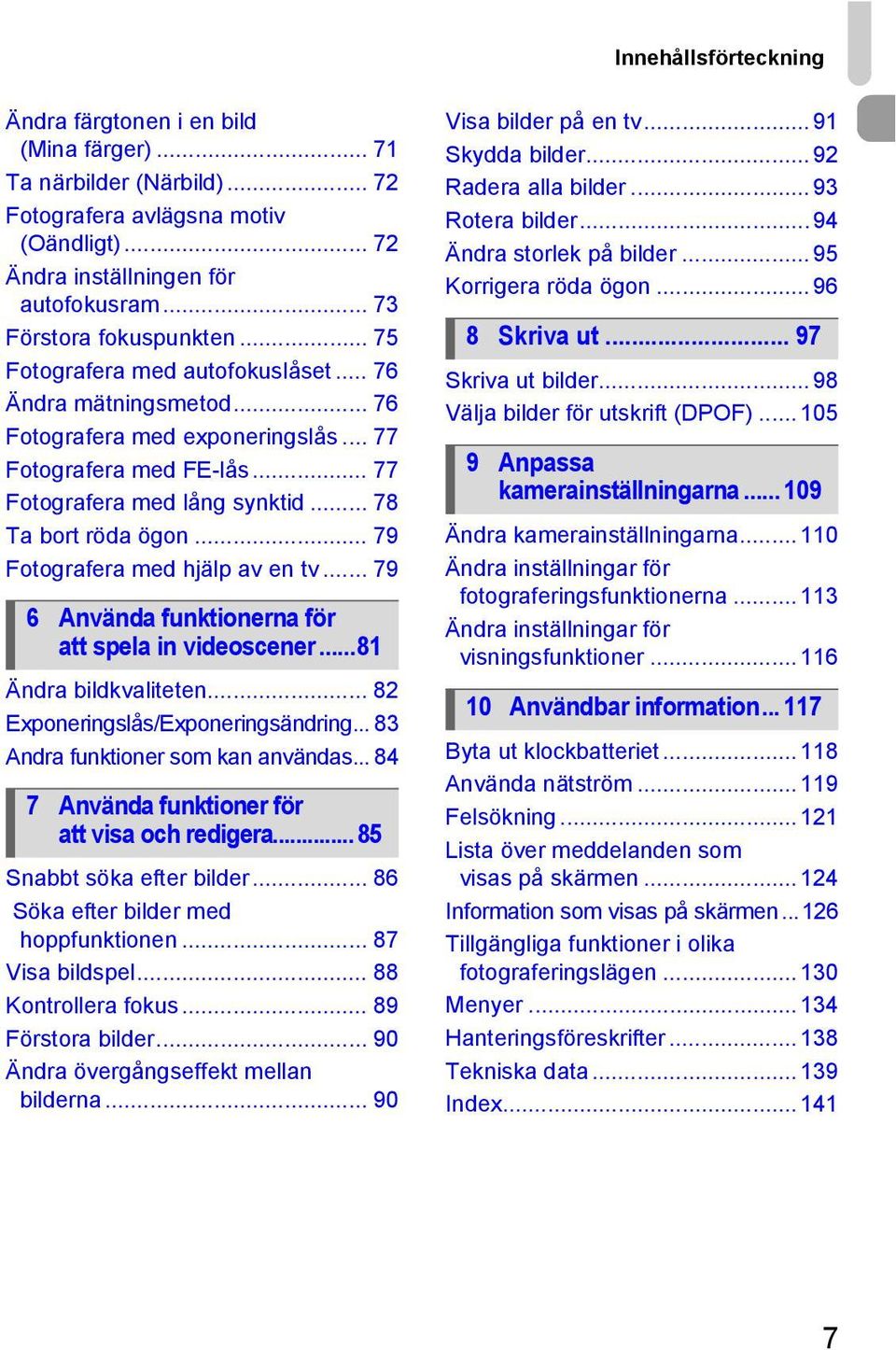 .. 78 Ta bort röda ögon... 79 Fotografera med hjälp av en tv... 79 6 Använda funktionerna för att spela in videoscener...81 Ändra bildkvaliteten... 82 Exponeringslås/Exponeringsändring.