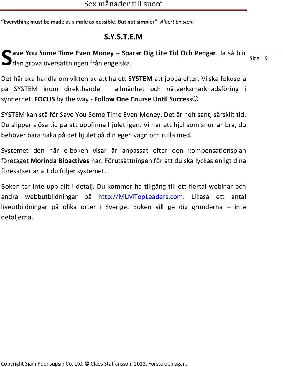 Vi ska fokusera på SYSTEM inom direkthandel i allmänhet och nätverksmarknadsföring i synnerhet. FOCUS by the way - Follow One Course Until Success SYSTEM kan stå för Save You Some Time Even Money.