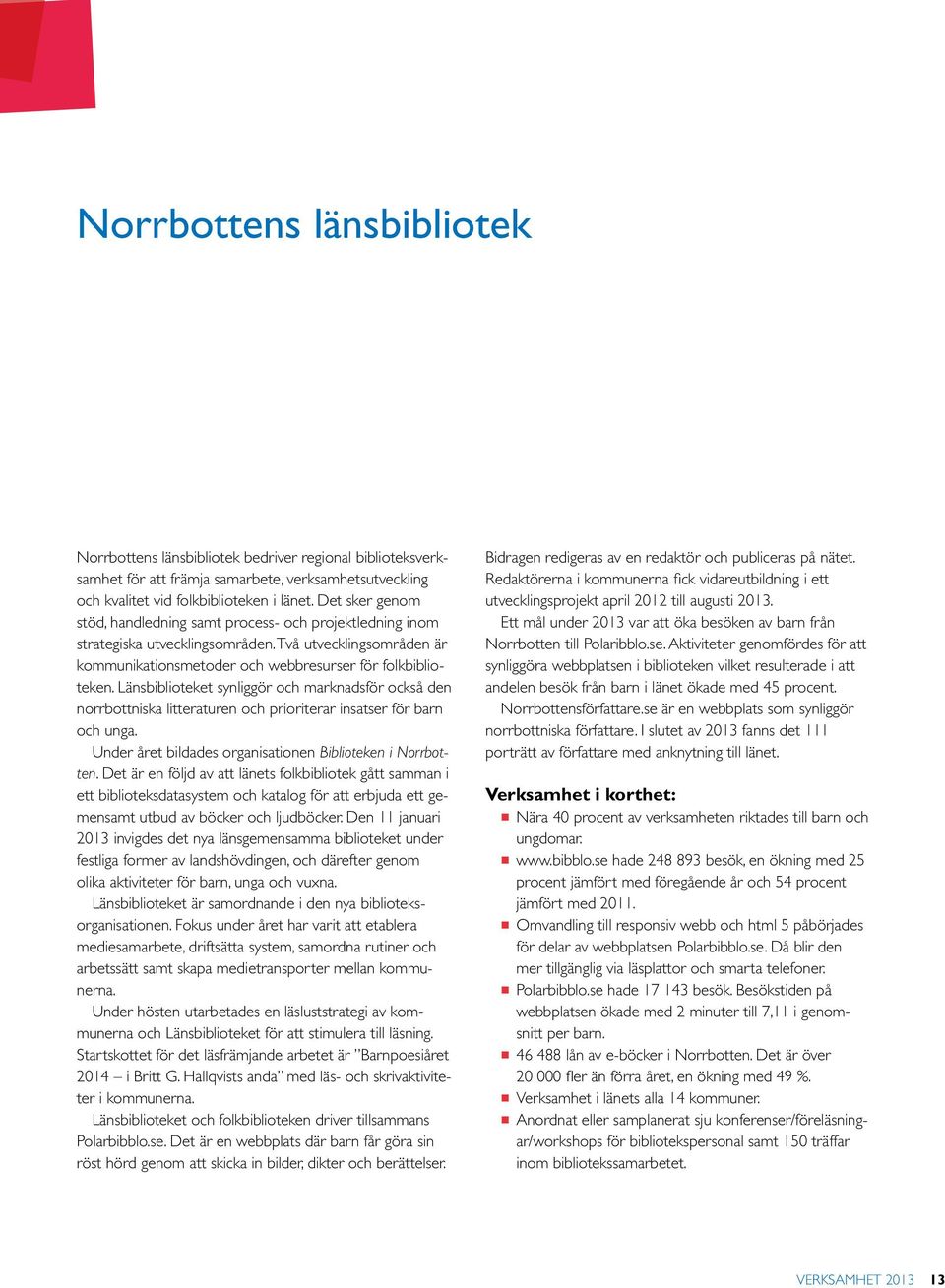 Länsbiblioteket synliggör och marknadsför också den norrbottniska litteraturen och prioriterar insatser för barn och unga. Under året bildades organisationen Biblioteken i Norrbotten.