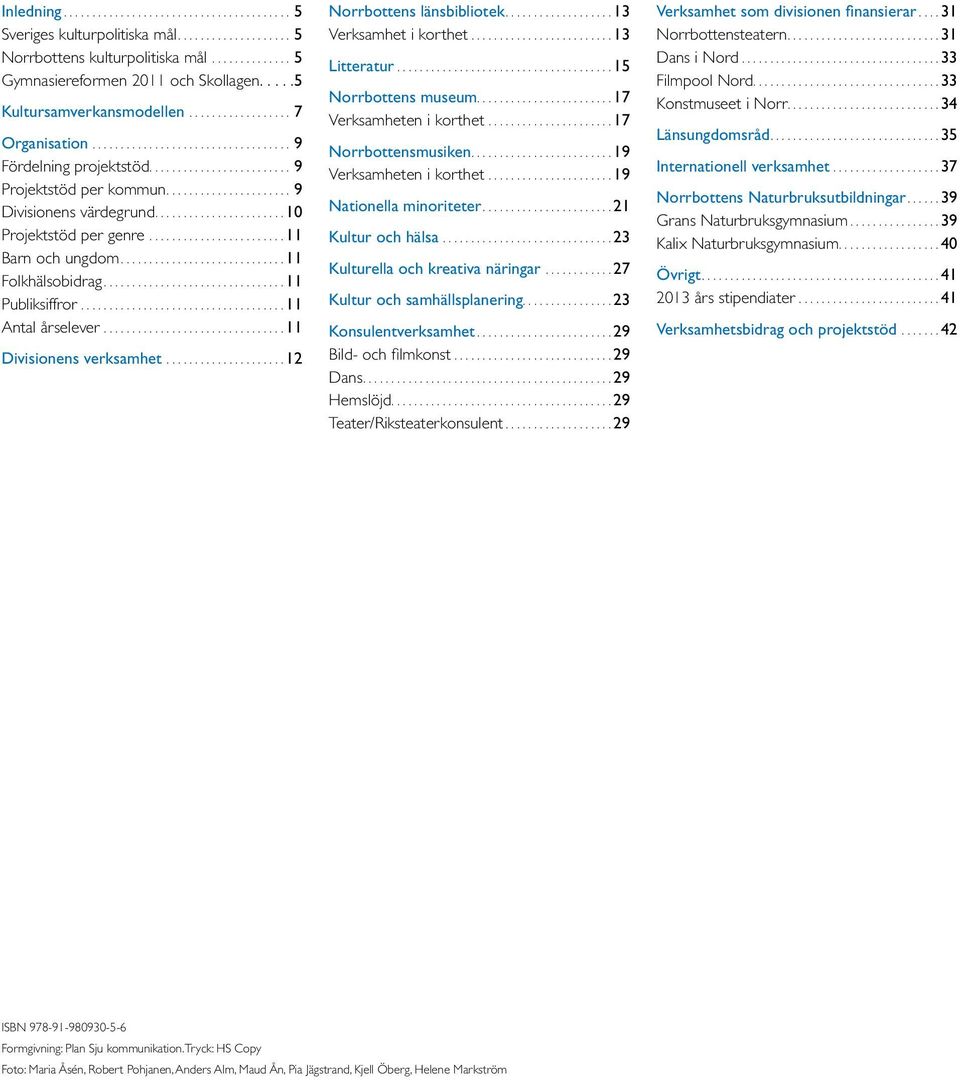 ..12 Norrbottens länsbibliotek...13 Verksamhet i korthet...13 Litteratur...15 Norrbottens museum...17 Verksamheten i korthet...17 Norrbottensmusiken...19 Verksamheten i korthet.